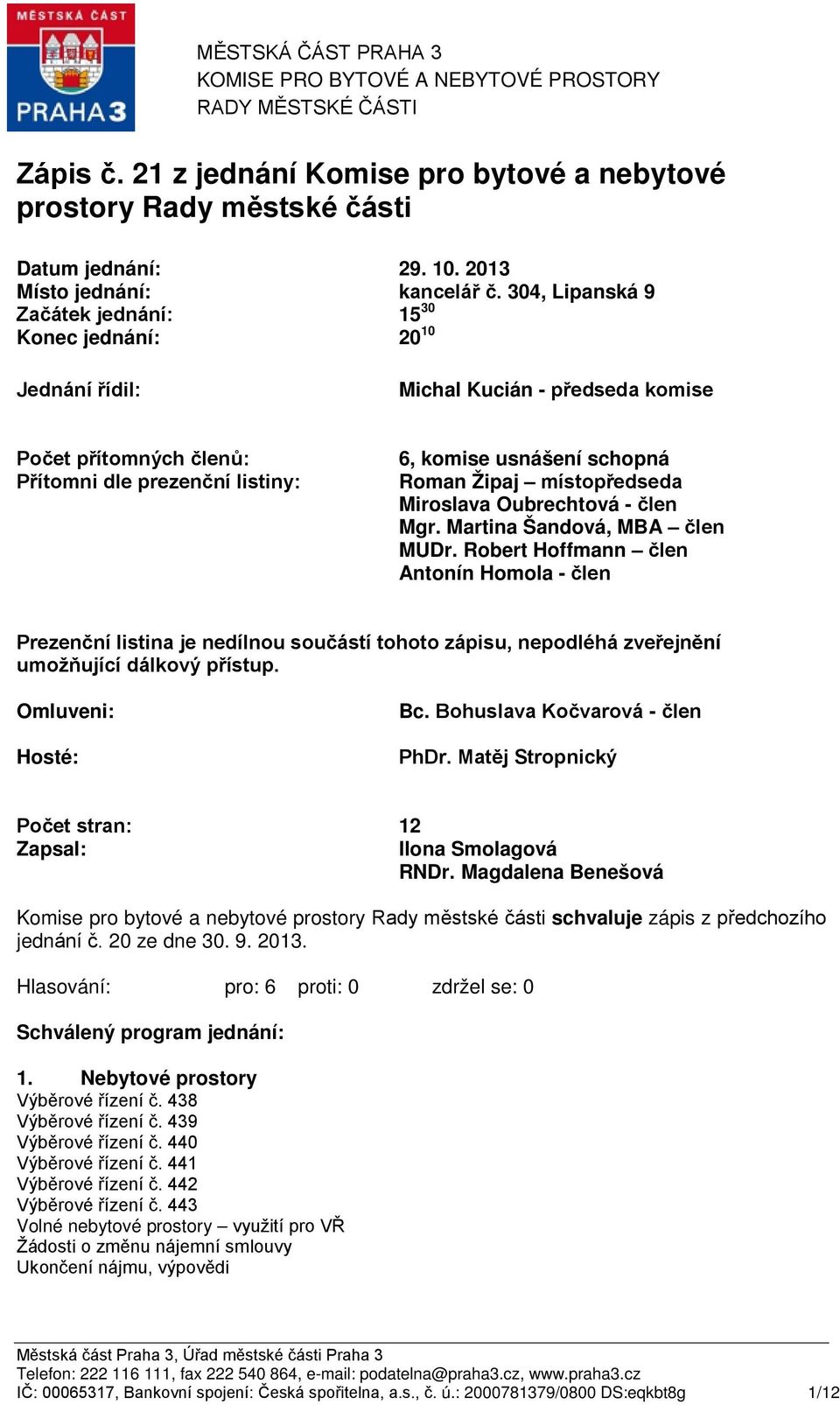 304, Lipanská 9 Začátek jednání: Konec jednání: 15 30 20 10 Jednání řídil: Michal Kucián - předseda komise Počet přítomných členů: Přítomni dle prezenční listiny: 6, komise usnášení schopná Roman