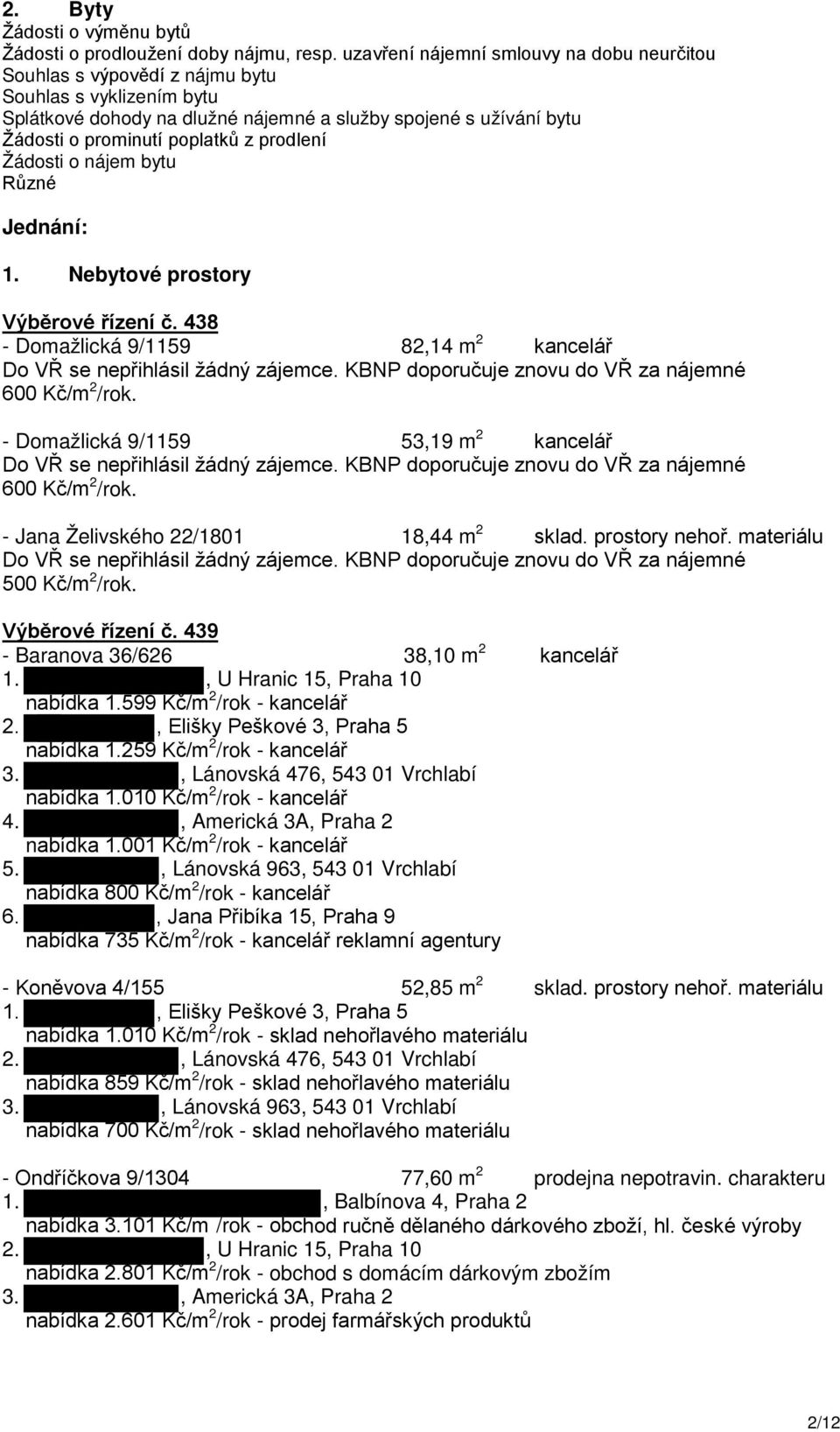 prodlení Žádosti o nájem bytu Různé Jednání: 1. Nebytové prostory Výběrové řízení č. 438 - Domažlická 9/1159 82,14 m 2 kancelář Do VŘ se nepřihlásil žádný zájemce.