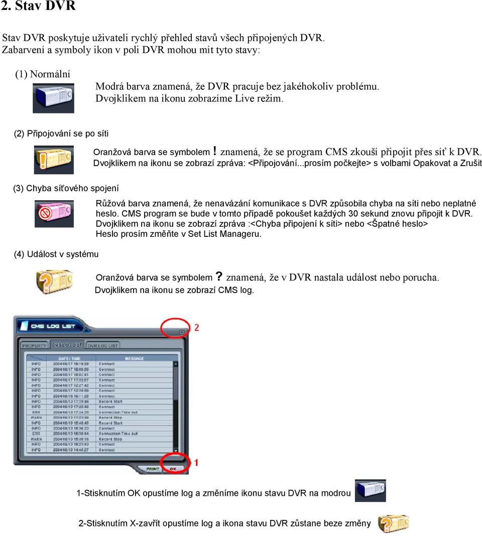 (2) Připojování se po síti Oranžová barva se symbolem! znamená, že se program CMS zkouší připojit přes síť k DVR. Dvojklikem na ikonu se zobrazí zpráva: <Připojování.