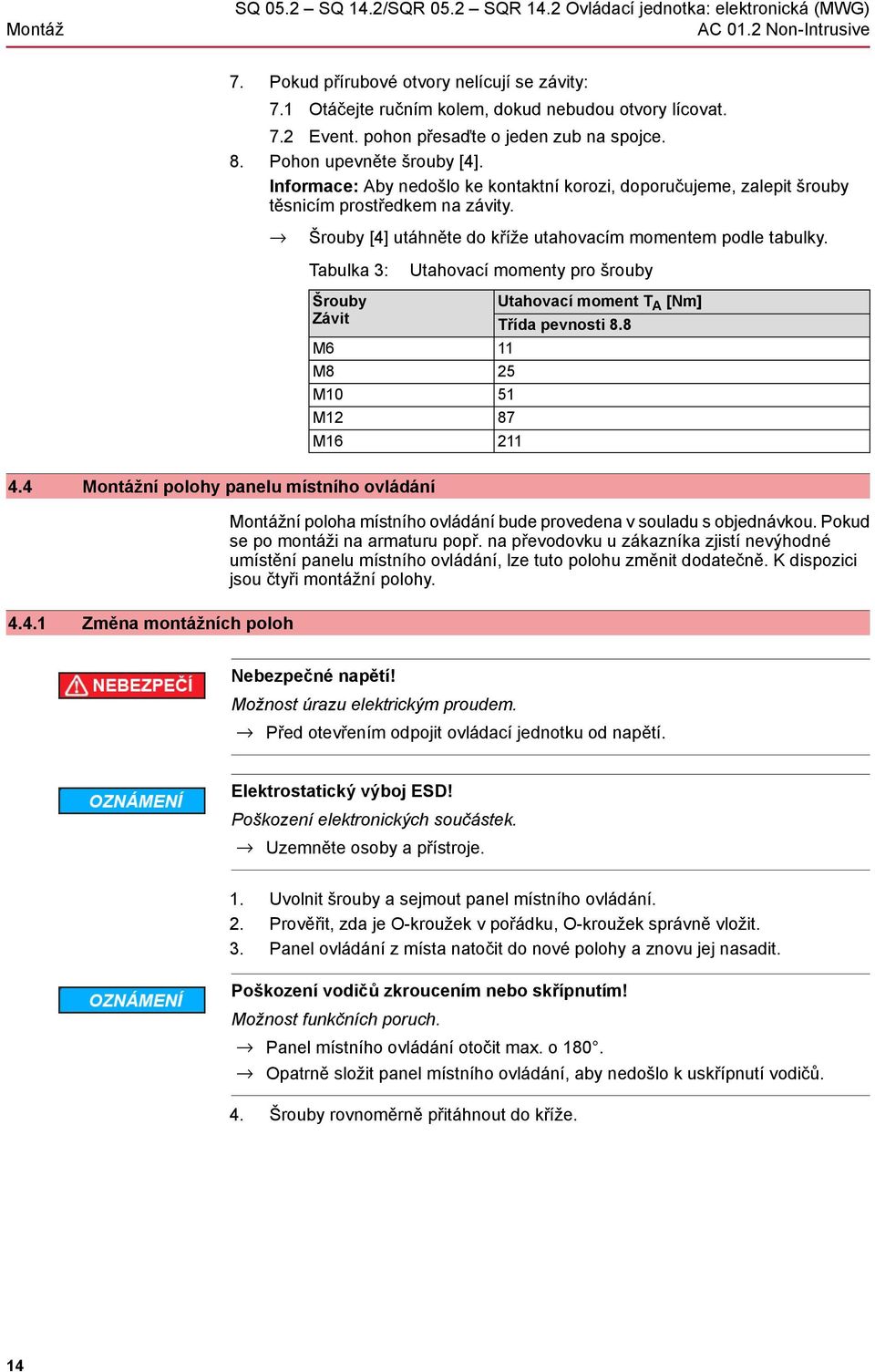 Šrouby [4] utáhněte do kříže utahovacím momentem podle tabulky. Tabulka 3: Šrouby Závit M6 M8 M10 M12 M16 4.4 Montážní polohy panelu místního ovládání 4.4.1 Změna montážních poloh Utahovací momenty pro šrouby Utahovací moment T A [Nm] Třída pevnosti 8.