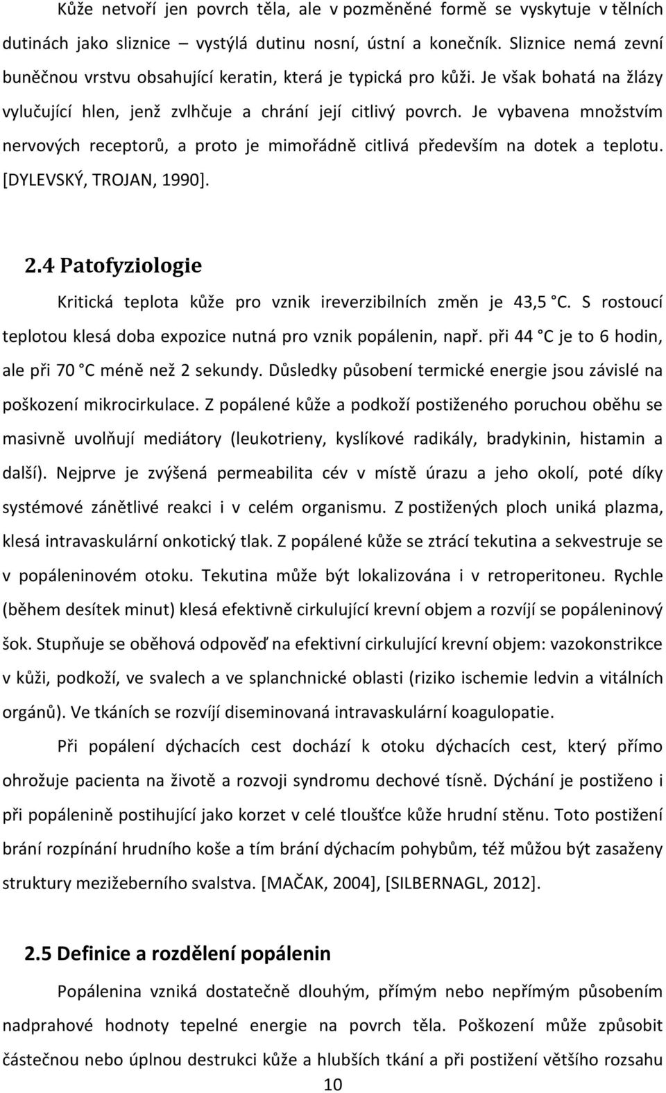 Je vybavena množstvím nervových receptorů, a proto je mimořádně citlivá především na dotek a teplotu. *DYLEVSKÝ, TROJAN, 1990+. 2.