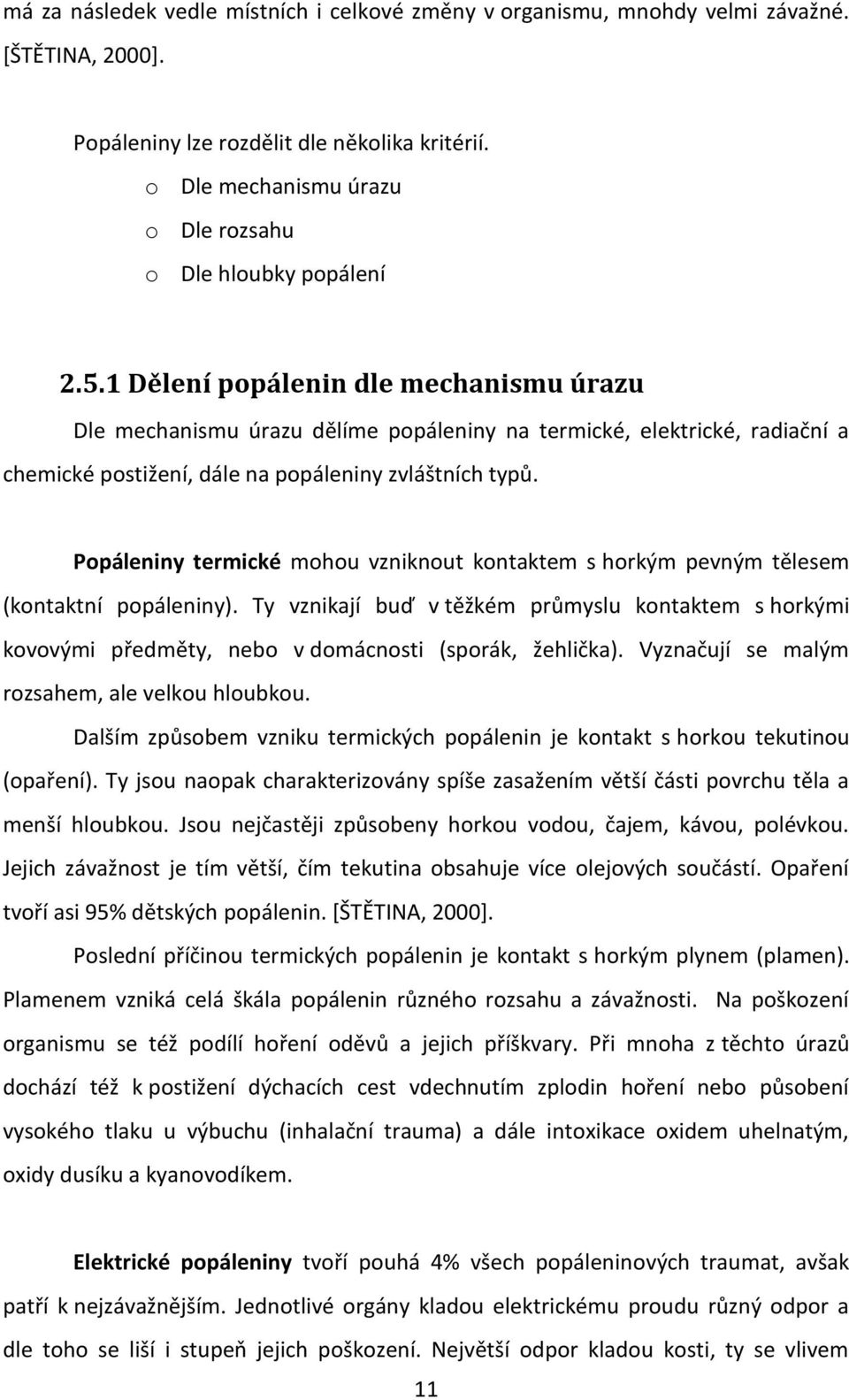 1 Dělení popálenin dle mechanismu úrazu Dle mechanismu úrazu dělíme popáleniny na termické, elektrické, radiační a chemické postižení, dále na popáleniny zvláštních typů.