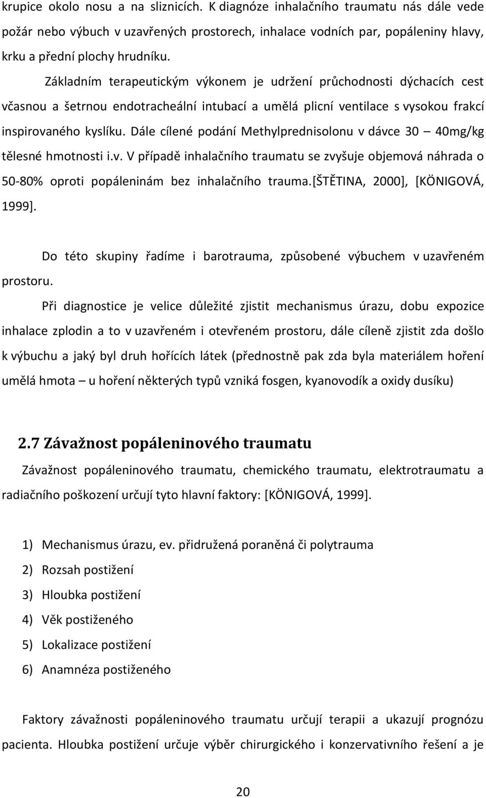 Dále cílené podání Methylprednisolonu v dávce 30 40mg/kg tělesné hmotnosti i.v. V případě inhalačního traumatu se zvyšuje objemová náhrada o 50-80% oproti popáleninám bez inhalačního trauma.