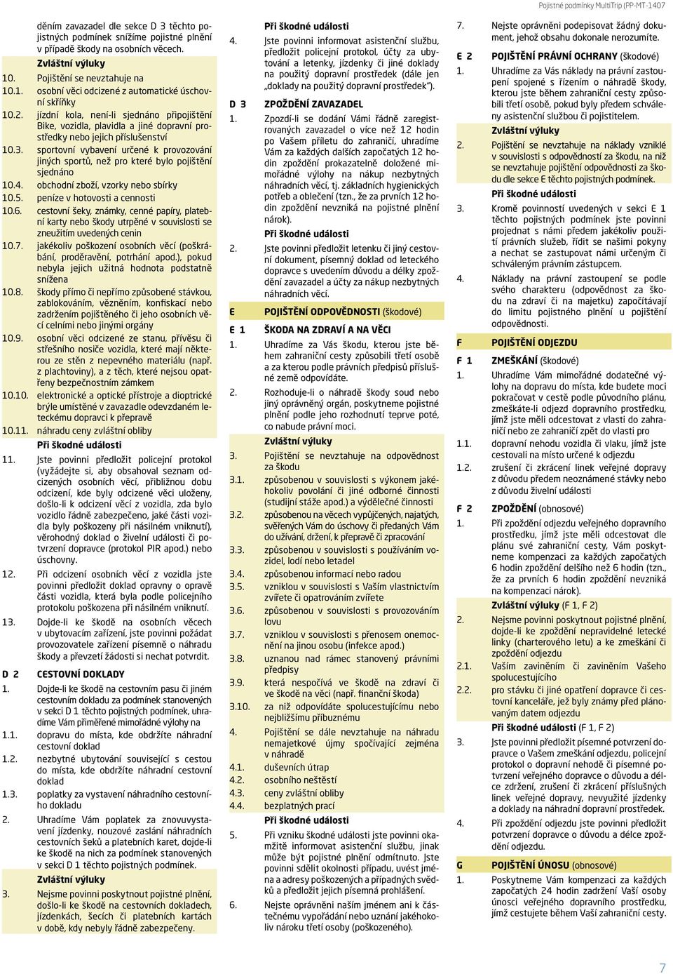 sportovní vybavení určené k provozování jiných sportů, než pro které bylo pojištění sjednáno 0.4. obchodní zboží, vzorky nebo sbírky 0.5. peníze v hotovosti a cennosti 0.6.