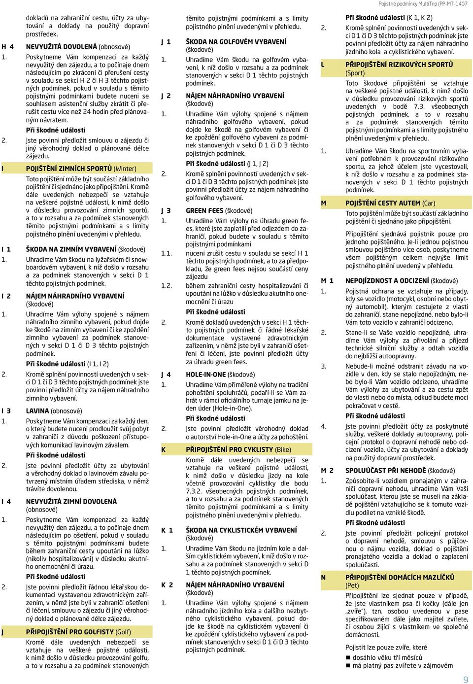 těmito pojistnými podmínkami budete nuceni se souhlasem asistenční služby zkrátit či přerušit cestu více než 4 hodin před plánovaným návratem.