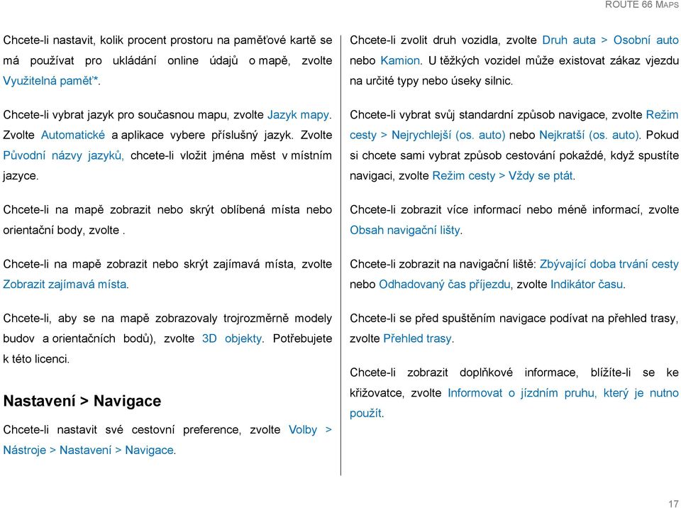 Chcete-li vybrat jazyk pro současnou mapu, zvolte Jazyk mapy. Zvolte Automatické a aplikace vybere příslušný jazyk. Zvolte Původní názvy jazyků, chcete-li vložit jména měst v místním jazyce.