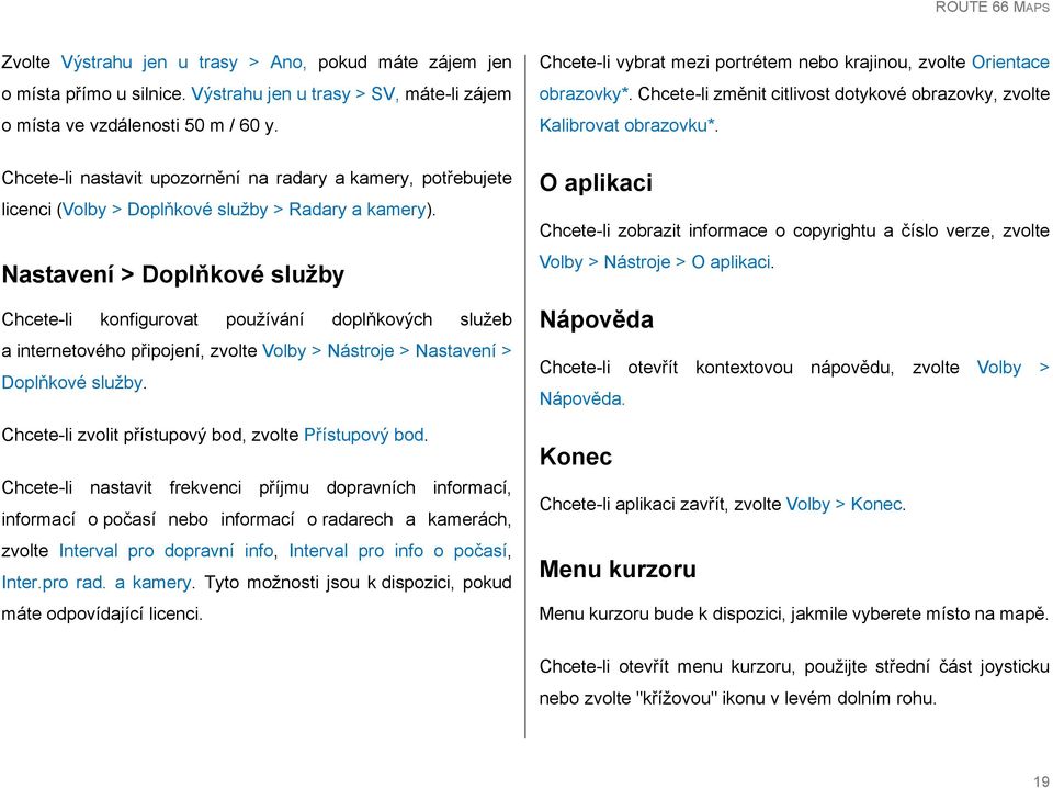 Nastavení > Doplňkové služby Chcete-li konfigurovat používání doplňkových služeb a internetového připojení, zvolte Volby > Nástroje > Nastavení > Doplňkové služby.