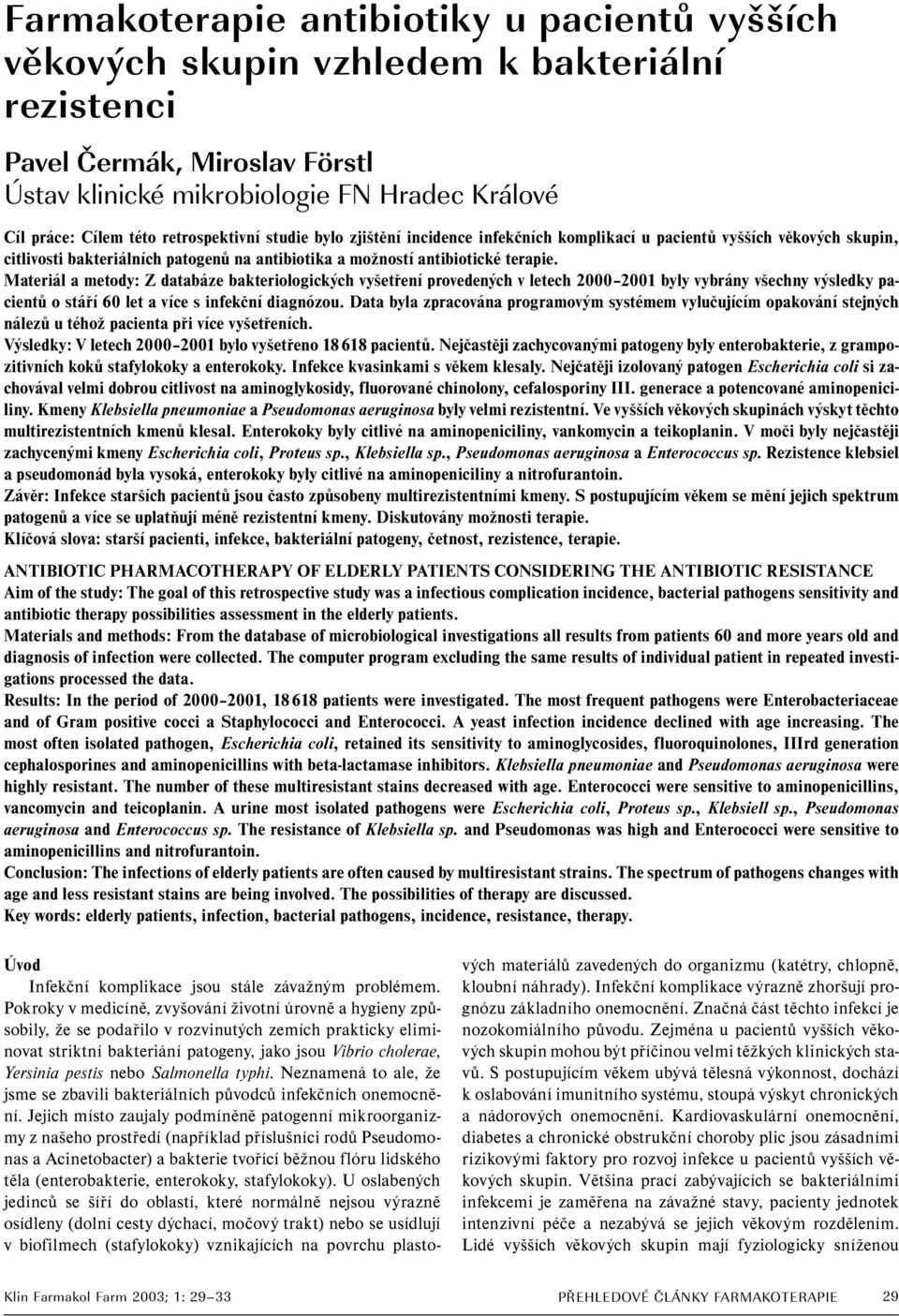 Materiál a metody: Z databáze bakteriologických vyšetření provedených v letech 2000 2001 byly vybrány všechny výsledky pacientů o stáří 60 let a více s infekční diagnózou.