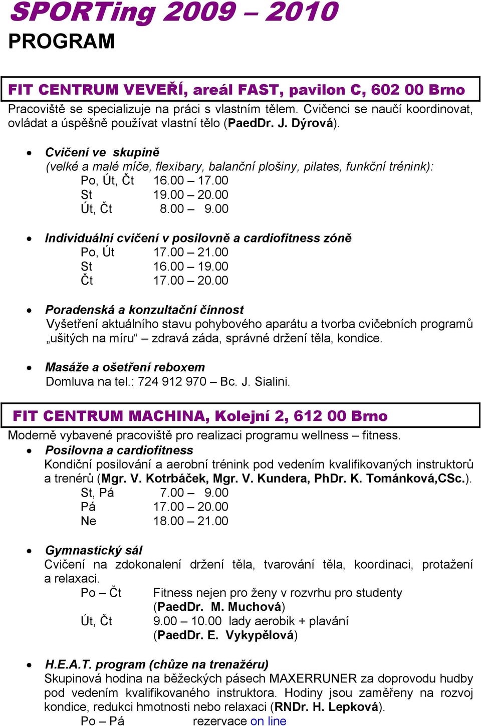 Cvičení ve skupině (velké a malé míče, flexibary, balanční plošiny, pilates, funkční trénink): Po, Út, Čt 16.00 17.00 St 19.00 20.00 Út, Čt 8.00 9.