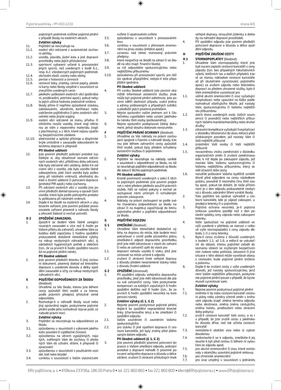 4. obchodní zboží, vzorky nebo sbírky 11.5. peníze v hotovosti a cennosti 11.6. cestovní šeky, známky, cenné papíry, platební karty nebo škody utrpěné v souvislosti se zneužitím uvedených cenin 11.7.