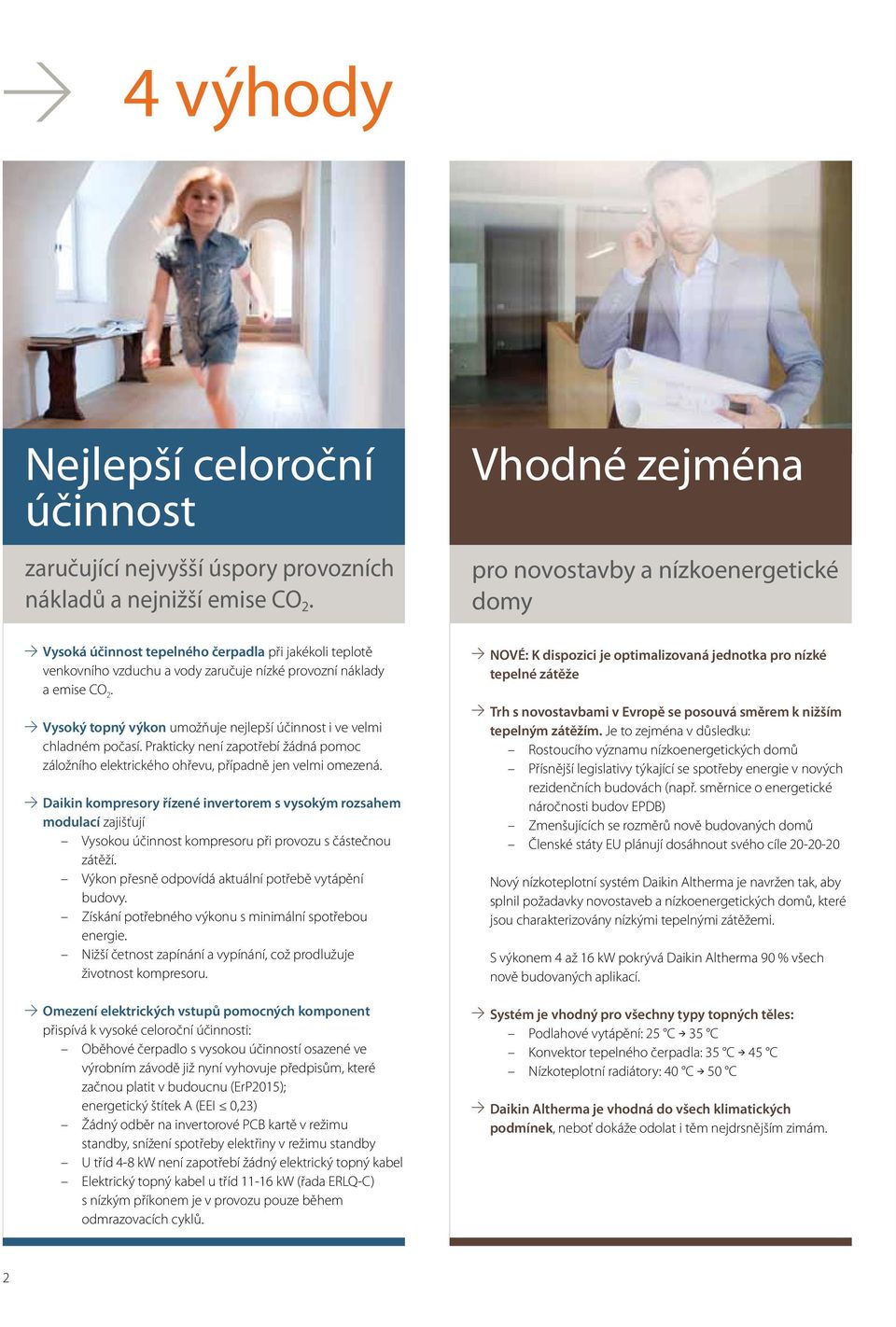 Vysoký topný výkon umožňuje nejlepší účinnost i ve velmi chladném počasí. Prakticky není zapotřebí žádná pomoc záložního elektrického ohřevu, případně jen velmi omezená.