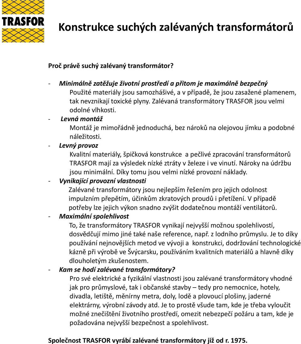 Zalévaná transformátory TRASFOR jsou velmi odolné vlhkosti. Levná montáž Montáž je mimořádně jednoduchá, bez nároků na olejovou jímku a podobné náležitosti.