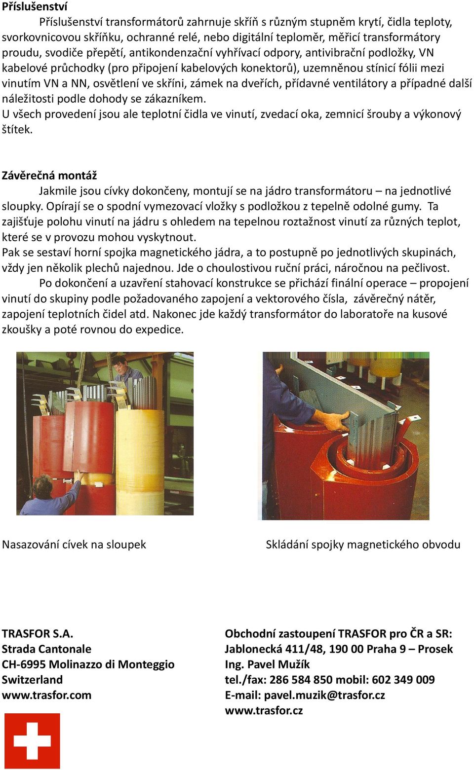 na dveřích, přídavné ventilátory a případné další náležitosti podle dohody se zákazníkem. U všech provedení jsou ale teplotní čidla ve vinutí, zvedací oka, zemnicí šrouby a výkonový štítek.