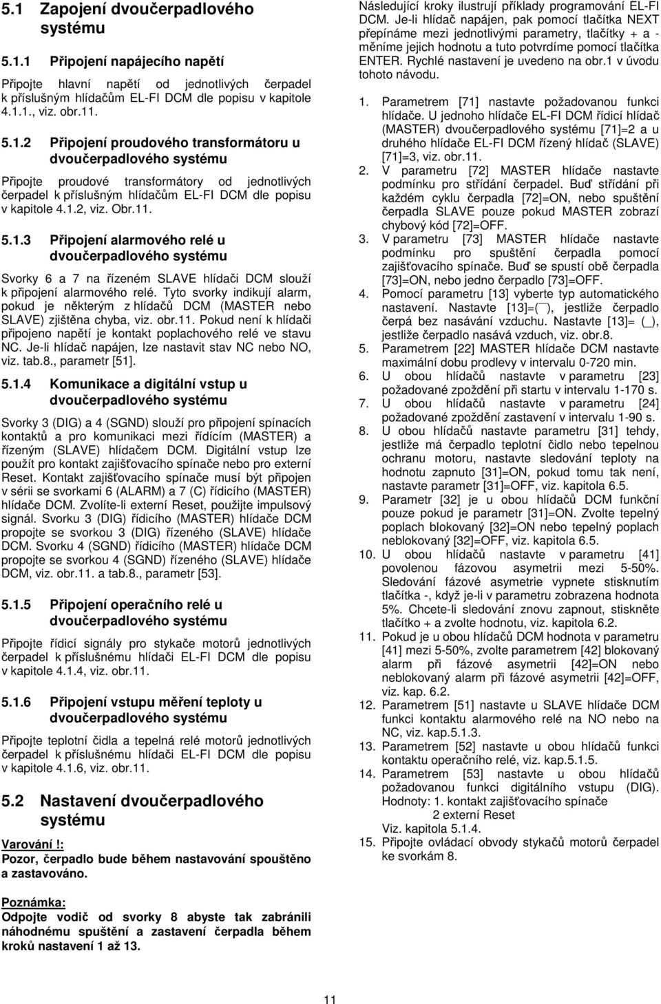 Tyto svorky indikují alarm, pokud je některým z hlídačů DCM (MASTER nebo SLAVE) zjištěna chyba, viz. obr.11. Pokud není k hlídači připojeno napětí je kontakt poplachového relé ve stavu NC.