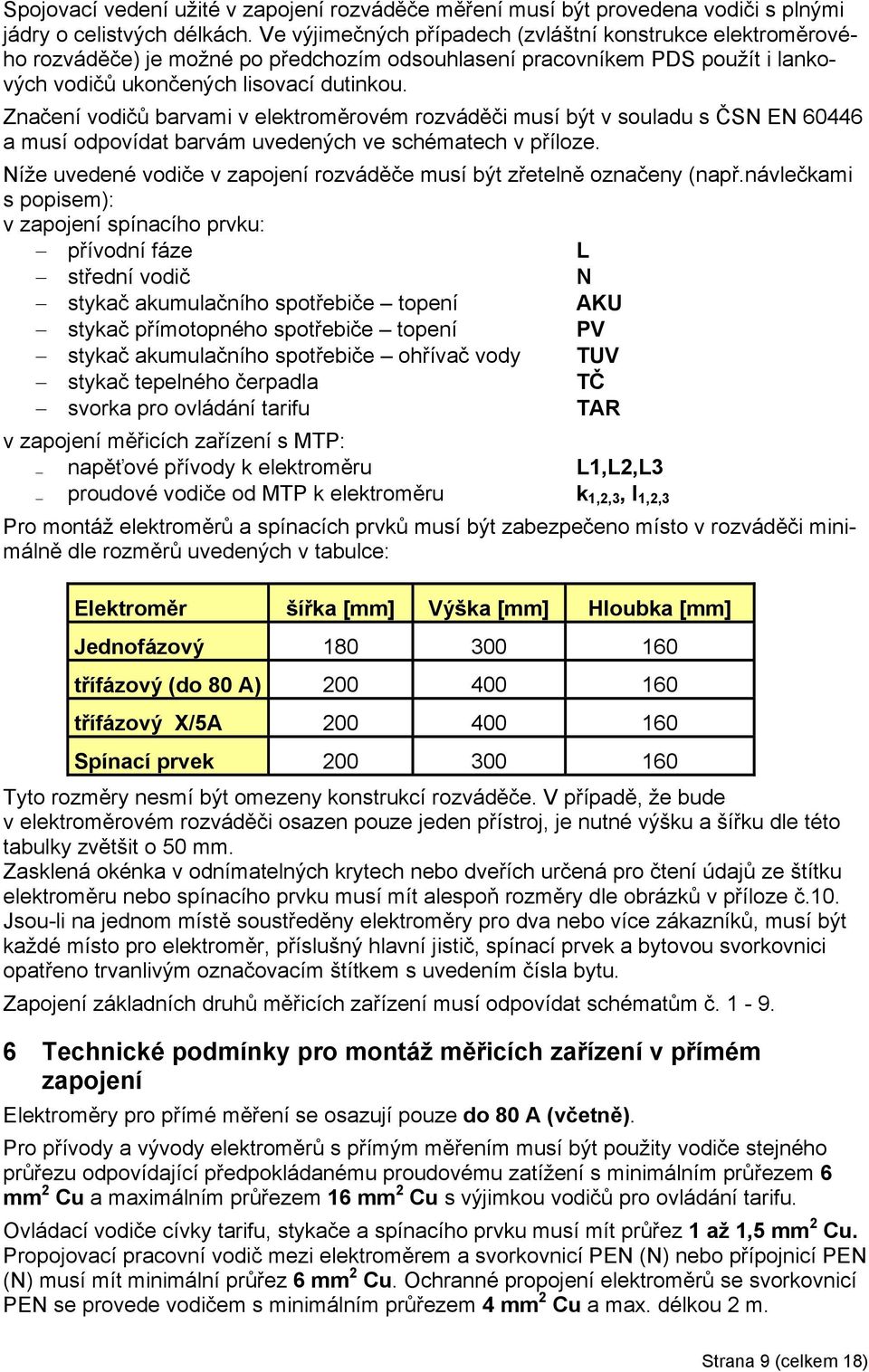 Znaení vodiů barvami v elektroměrovém rozváděi musí být v souladu s ČSN EN 60446 a musí odpovídat barvám uvedených ve schématech v příloze.