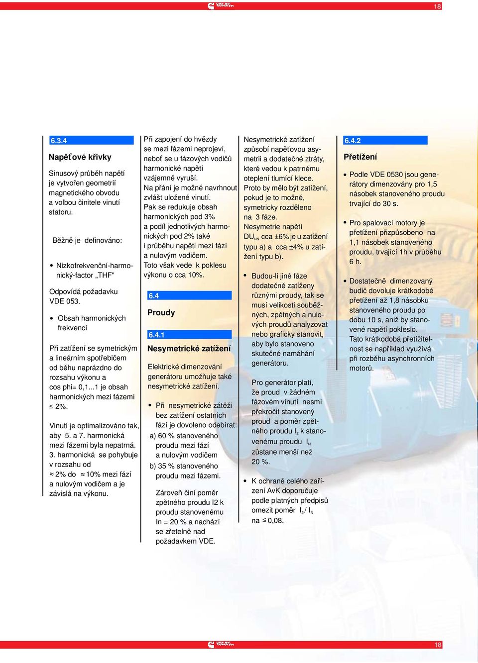 Obsah harmonických frekvencí Při zatížení se symetrickým a lineárním spotřebičem od běhu naprázdno do rozsahu výkonu a cos phi= 0,1...1 je obsah harmonických mezi fázemi 2%.