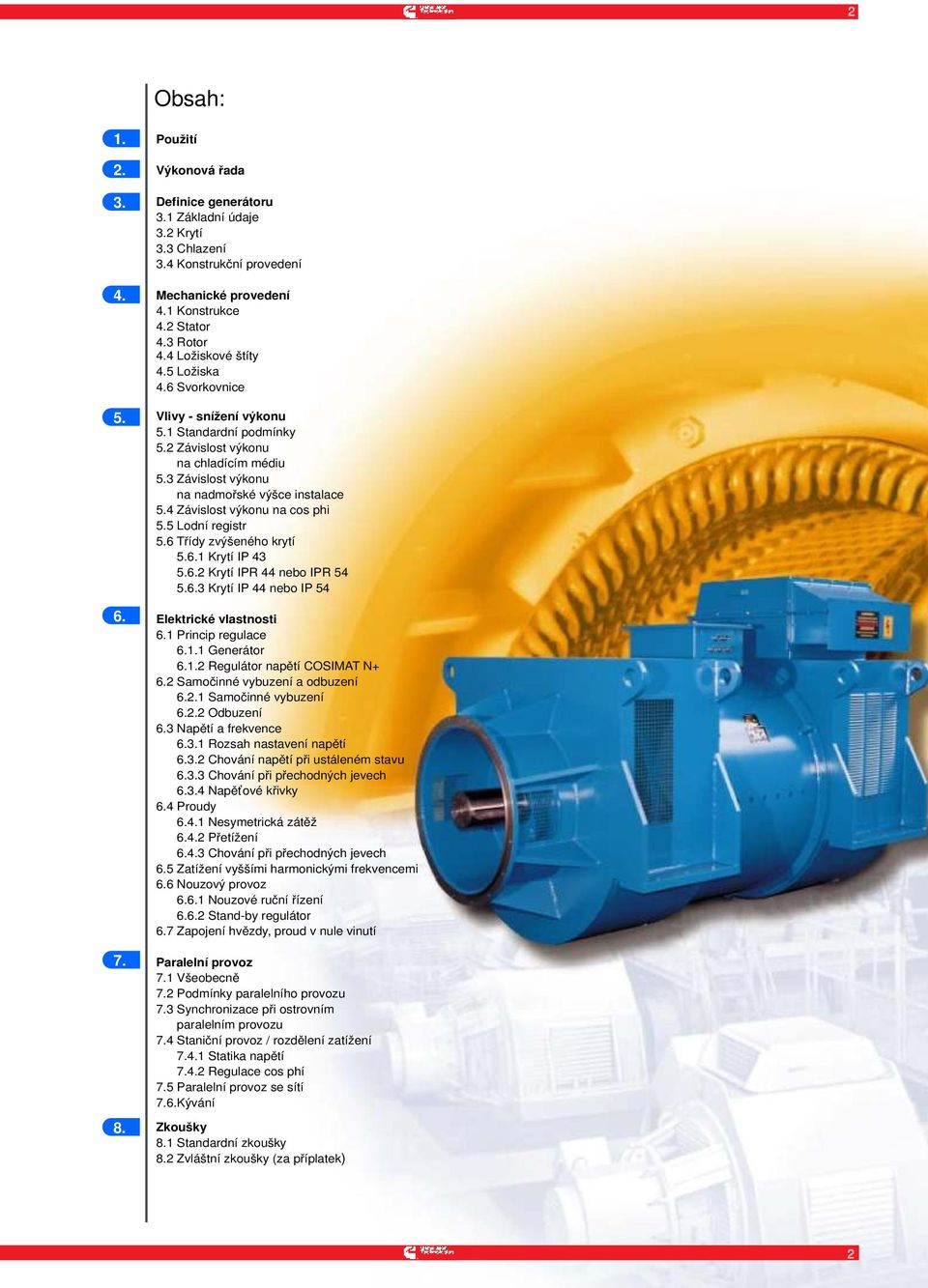 4 Závislost výkonu na cos phi 5.5 Lodní registr 5.6 Třídy zvýšeného krytí 5.6.1 Krytí IP 43 5.6.2 Krytí IPR 44 nebo IPR 54 5.6.3 Krytí IP 44 nebo IP 54 Elektrické vlastnosti 6.1 Princip regulace 6.1.1 Generátor 6.