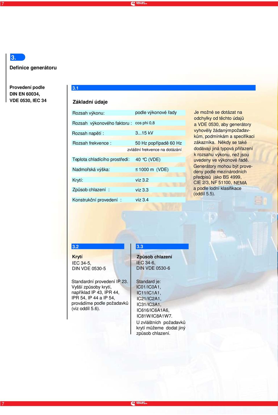 3 Konstrukční provedení : viz 3.4 Je možné se dotázat na odchylky od těchto údajů a VDE 0530, aby generátory vyhověly žádaným požadavkům, podmínkám a specifikaci zákazníka.