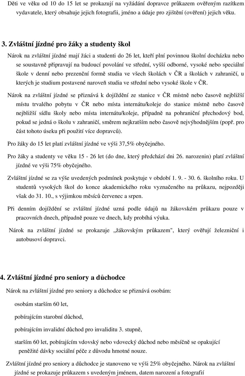 vyšší odborné, vysoké nebo speciální škole v denní nebo prezenční formě studia ve všech školách v ČR a školách v zahraničí, u kterých je studium postavené naroveň studia ve střední nebo vysoké škole