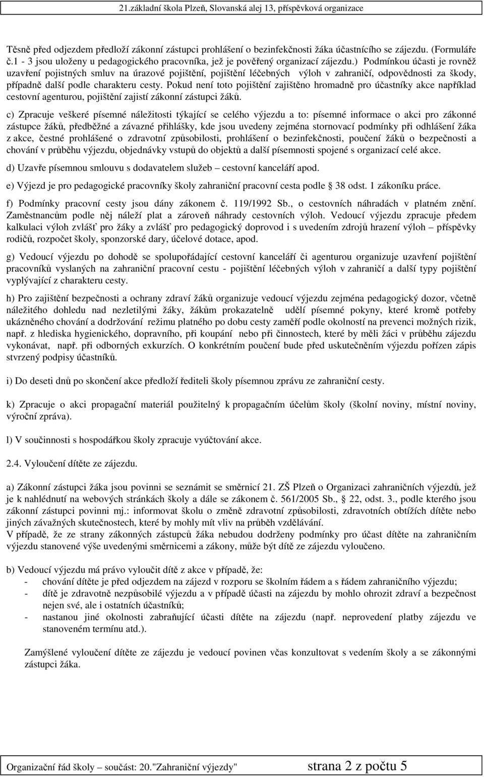 Pokud není toto pojištění zajištěno hromadně pro účastníky akce například cestovní agenturou, pojištění zajistí zákonní zástupci žáků.