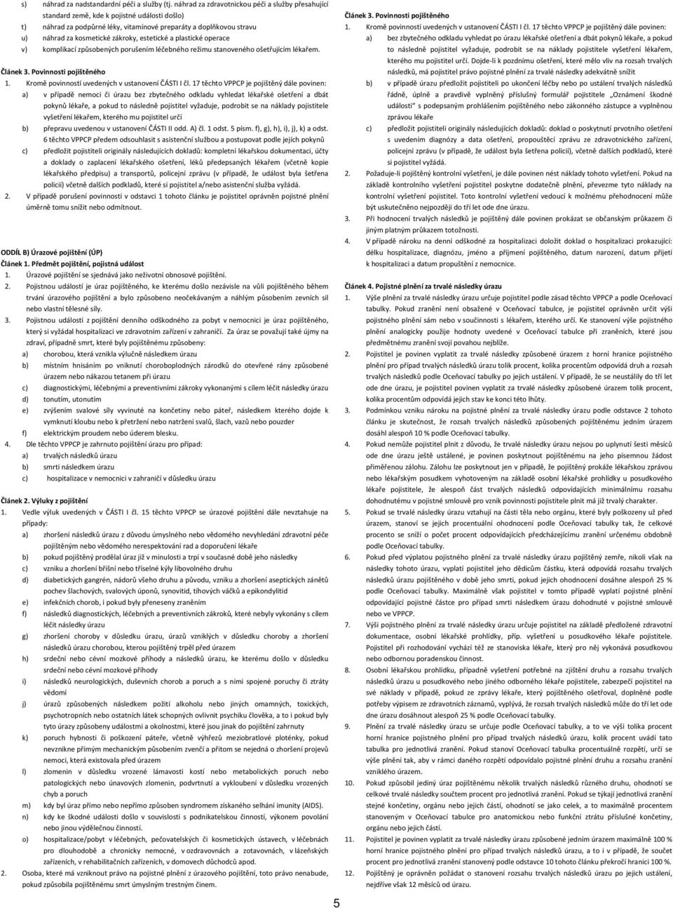 estetické a plastické operace v) komplikací způsobených porušením léčebného režimu stanoveného ošetřujícím lékařem.