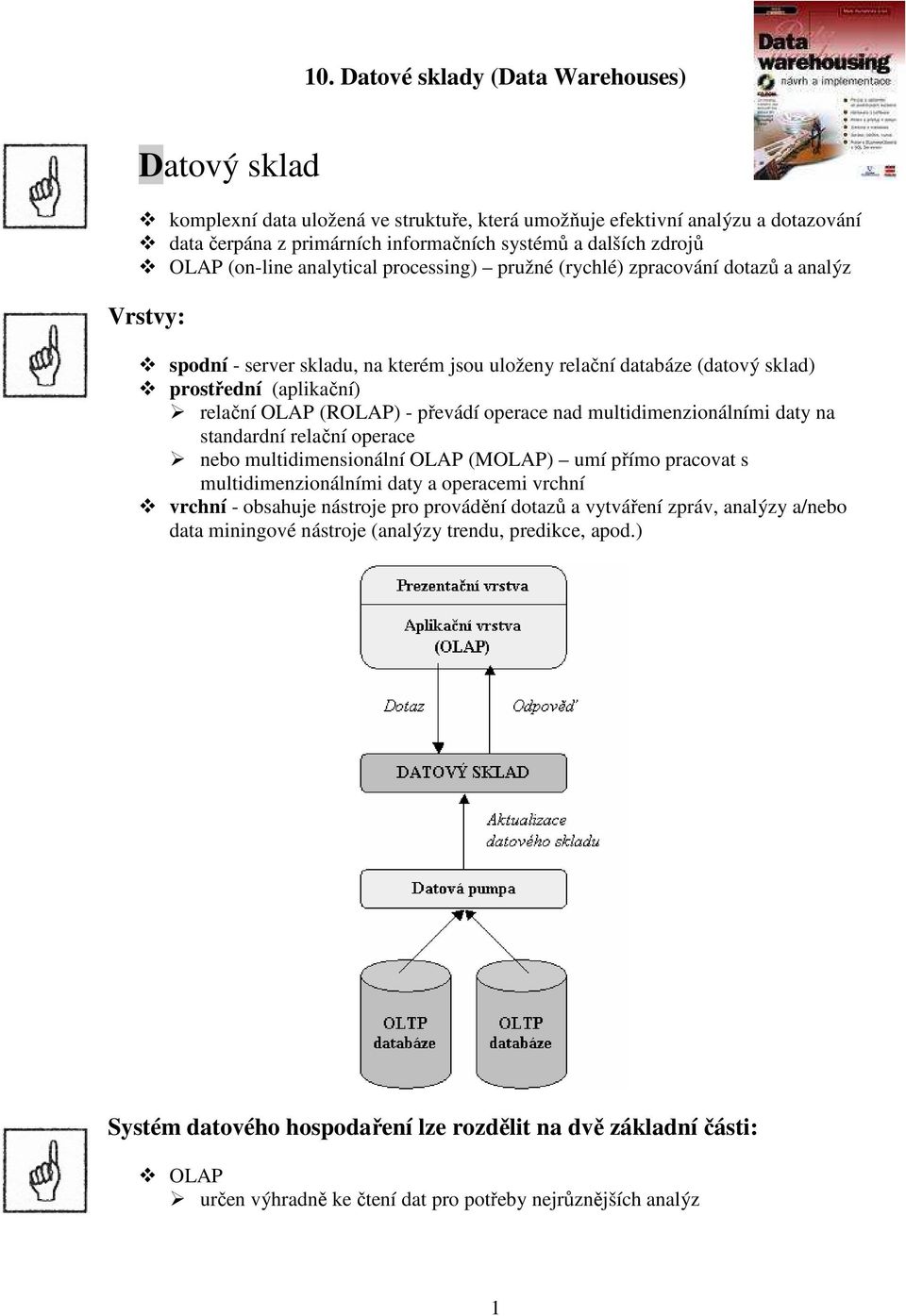 OLAP (ROLAP) - převádí operace nad multidimenzionálními daty na standardní relační operace nebo multidimensionální OLAP (MOLAP) umí přímo pracovat s multidimenzionálními daty a operacemi vrchní