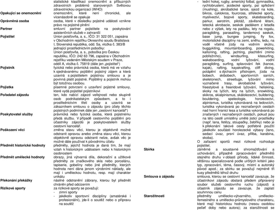 poisťovňa, a. s., IČO: 31 322 051, zapsána v Obchodním rejstříku Okresního soudu Bratislava I, Slovenská republika, odd. Sa, vložka č. 383/B jednající prostřednictvím pobočky: Union poisťovňa, a. s., pobočka pro Českou republiku, IČO: 242 63 796, zapsána v Obchodním rejstříku vedeném Městským soudem v Praze, oddíl A, vložka č.