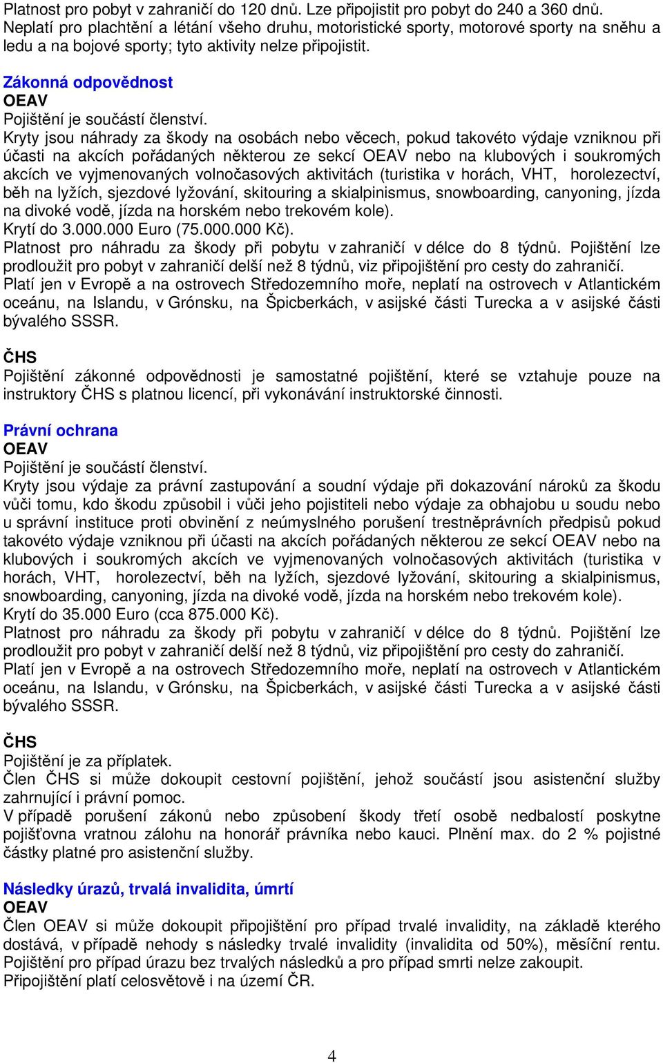 Zákonná odpovědnost Kryty jsou náhrady za škody na osobách nebo věcech, pokud takovéto výdaje vzniknou při účasti na akcích pořádaných některou ze sekcí nebo na klubových i soukromých akcích ve