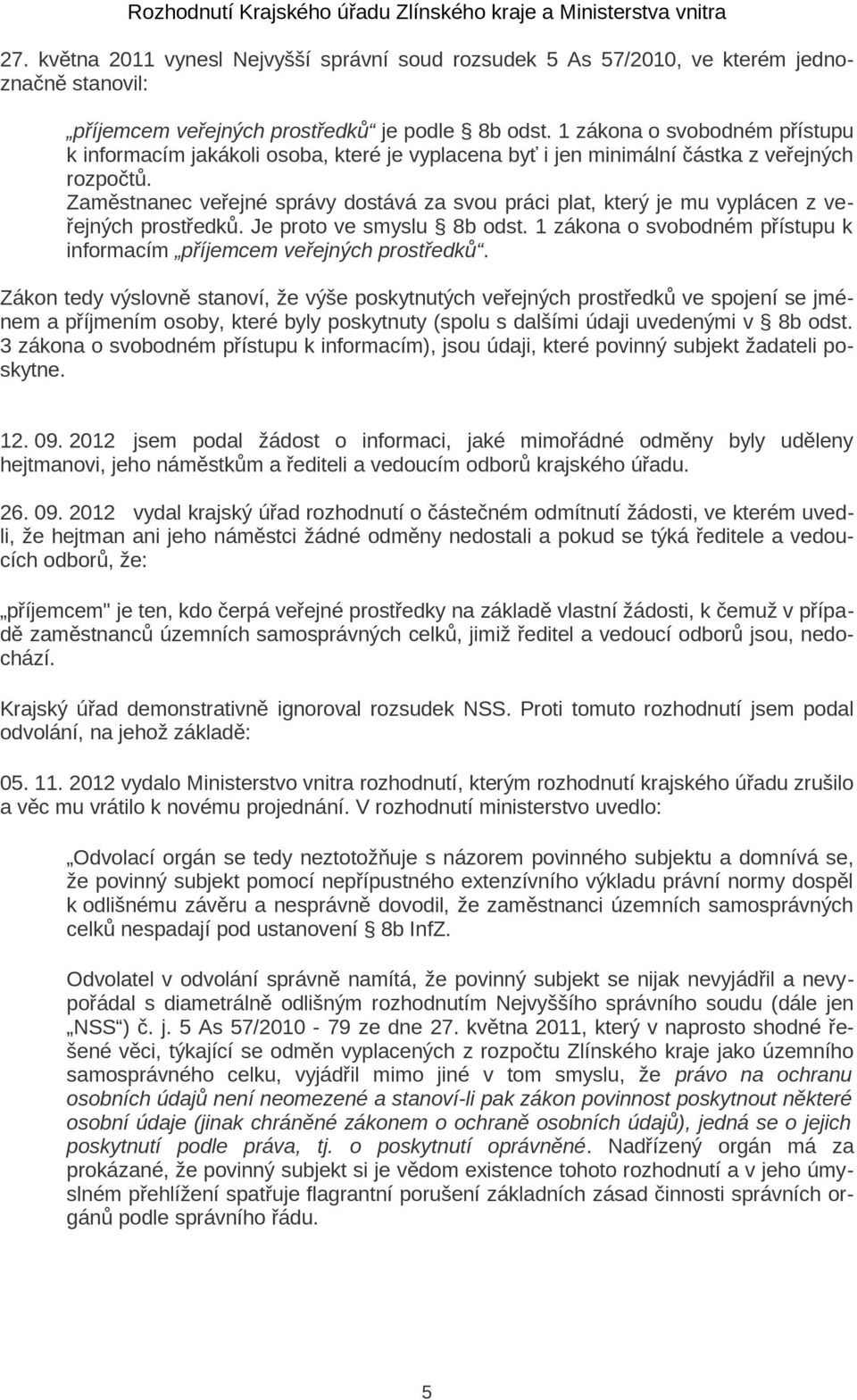 1 zákona o svobodném přístupu k informacím jakákoli osoba, které je vyplacena byť i jen minimální částka z veřejných rozpočtů.