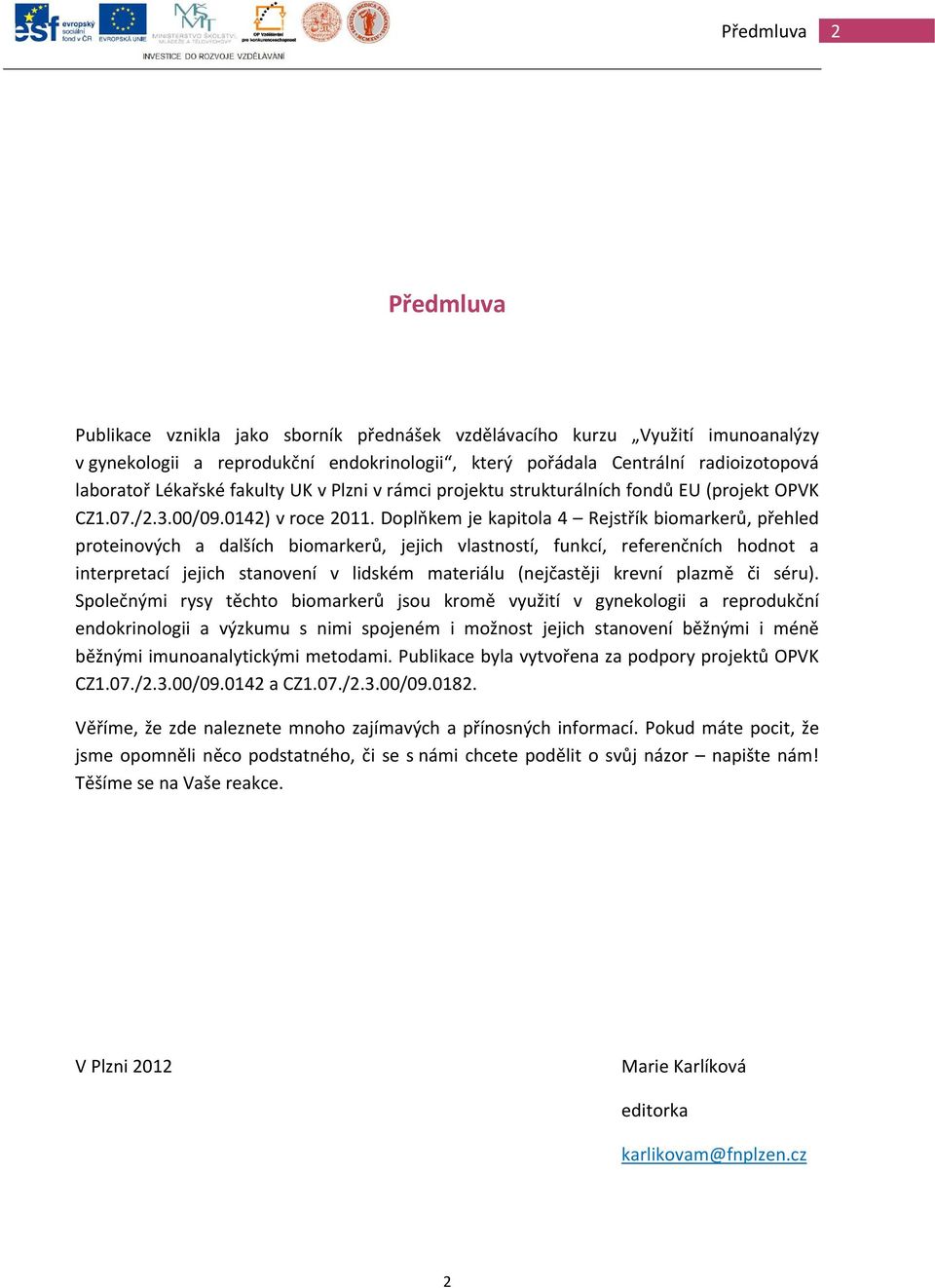 Doplňkem je kapitola 4 Rejstřík biomarkerů, přehled proteinových a dalších biomarkerů, jejich vlastností, funkcí, referenčních hodnot a interpretací jejich stanovení v lidském materiálu (nejčastěji