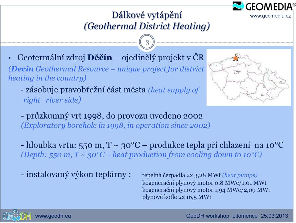 since 2002) 3 - hloubka vrtu: 550 m, T ~ 30 C produkce tepla při chlazení na 10 C (Depth: 550 m, T ~ 30 C - heat production from cooling down to 10 C) - instalovaný