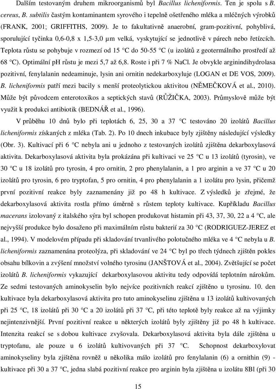 Je to fakultativn anaerobní, gram-pozitivní, pohyblivá, sporulující tyinka 0,6-0,8 x 1,5-3,0 µm velká, vyskytující se jednotliv v párech nebo etízcích.