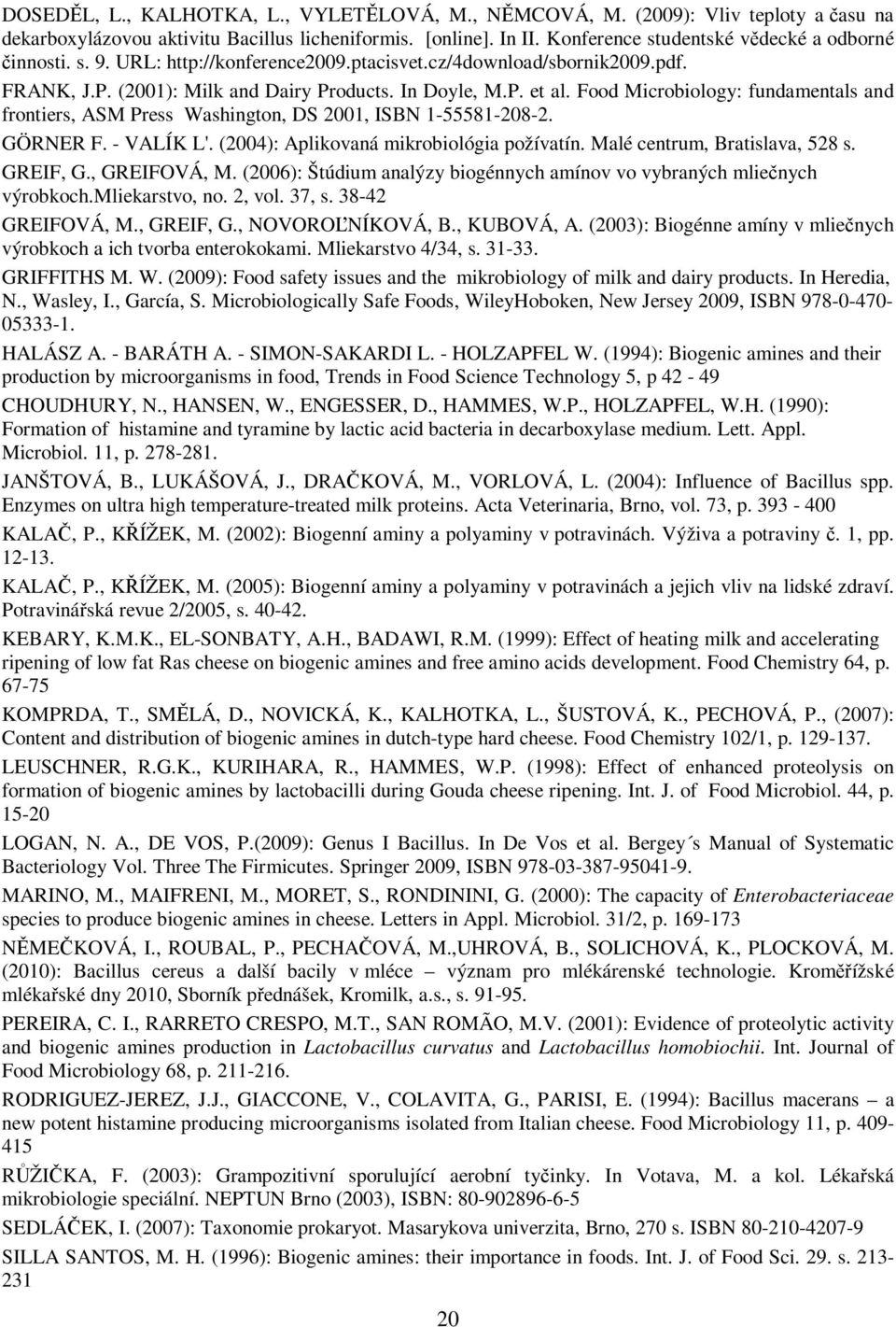 Food Microbiology: fundamentals and frontiers, ASM Press Washington, DS 2001, ISBN 1-55581-208-2. GÖRNER F. - VALÍK L'. (2004): Aplikovaná mikrobiológia požívatín. Malé centrum, Bratislava, 528 s.