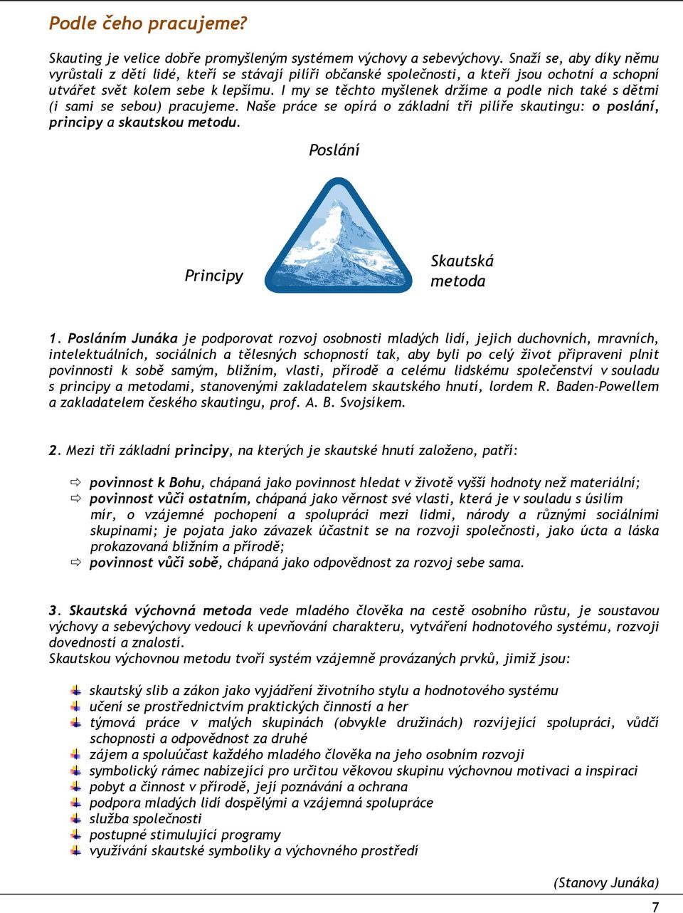 I my se těchto myšlenek držíme a podle nich také s dětmi (i sami se sebou) pracujeme. Naše práce se opírá o základní tři pilíře skautingu: o poslání, principy a skautskou metodu.