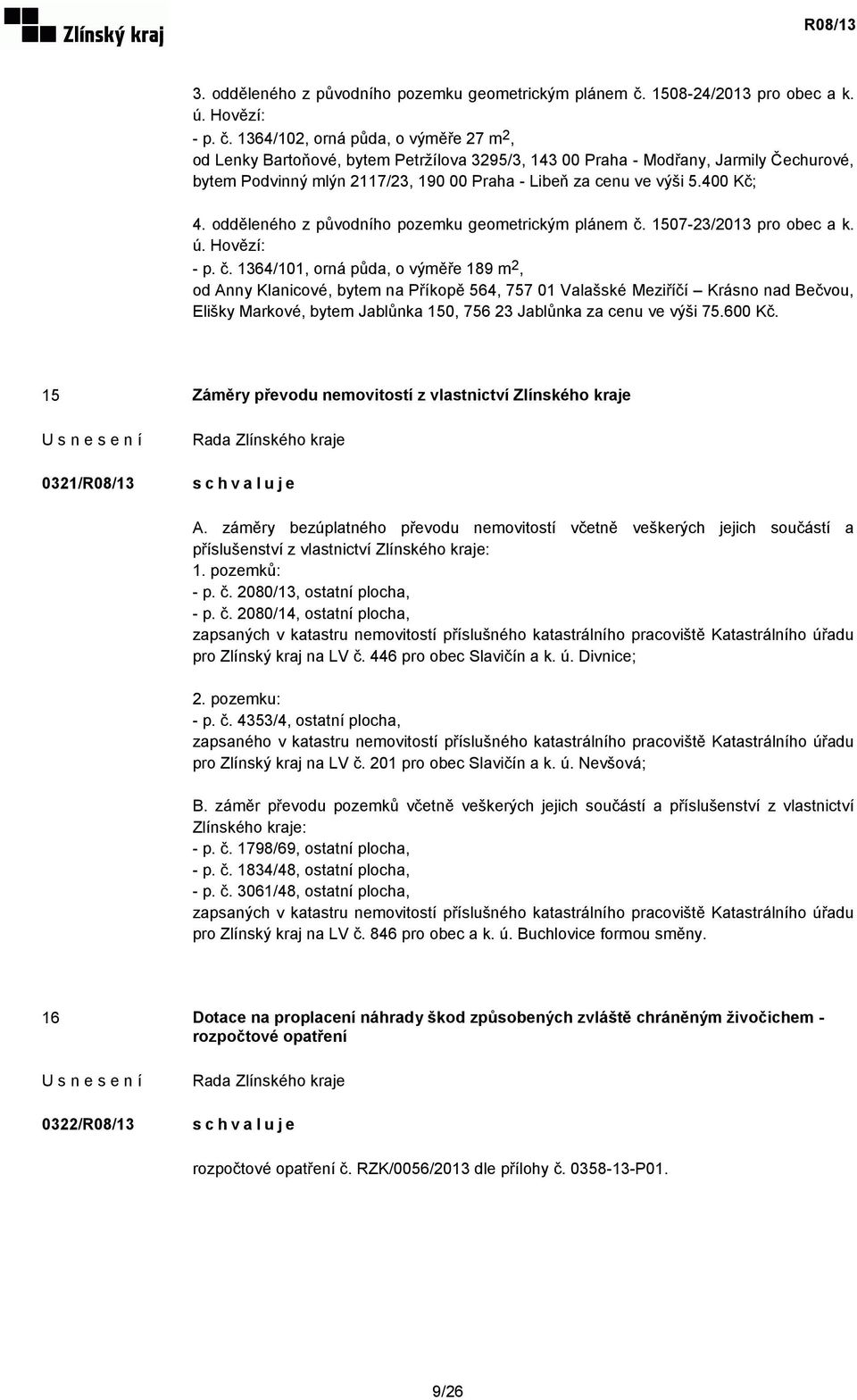 1364/102, orná půda, o výměře 27 m 2, od Lenky Bartoňové, bytem Petržílova 3295/3, 143 00 Praha - Modřany, Jarmily Čechurové, bytem Podvinný mlýn 2117/23, 190 00 Praha - Libeň za cenu ve výši 5.
