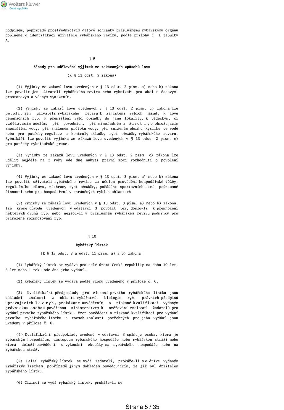 a) nebo b) zákona lze povolit jen uživateli rybářského revíru nebo rybníkáři pro akci s časovým, prostorovým a věcným vymezením. (2) Výjimky ze zákazů lovu uvedených v 13 odst. 2 písm.