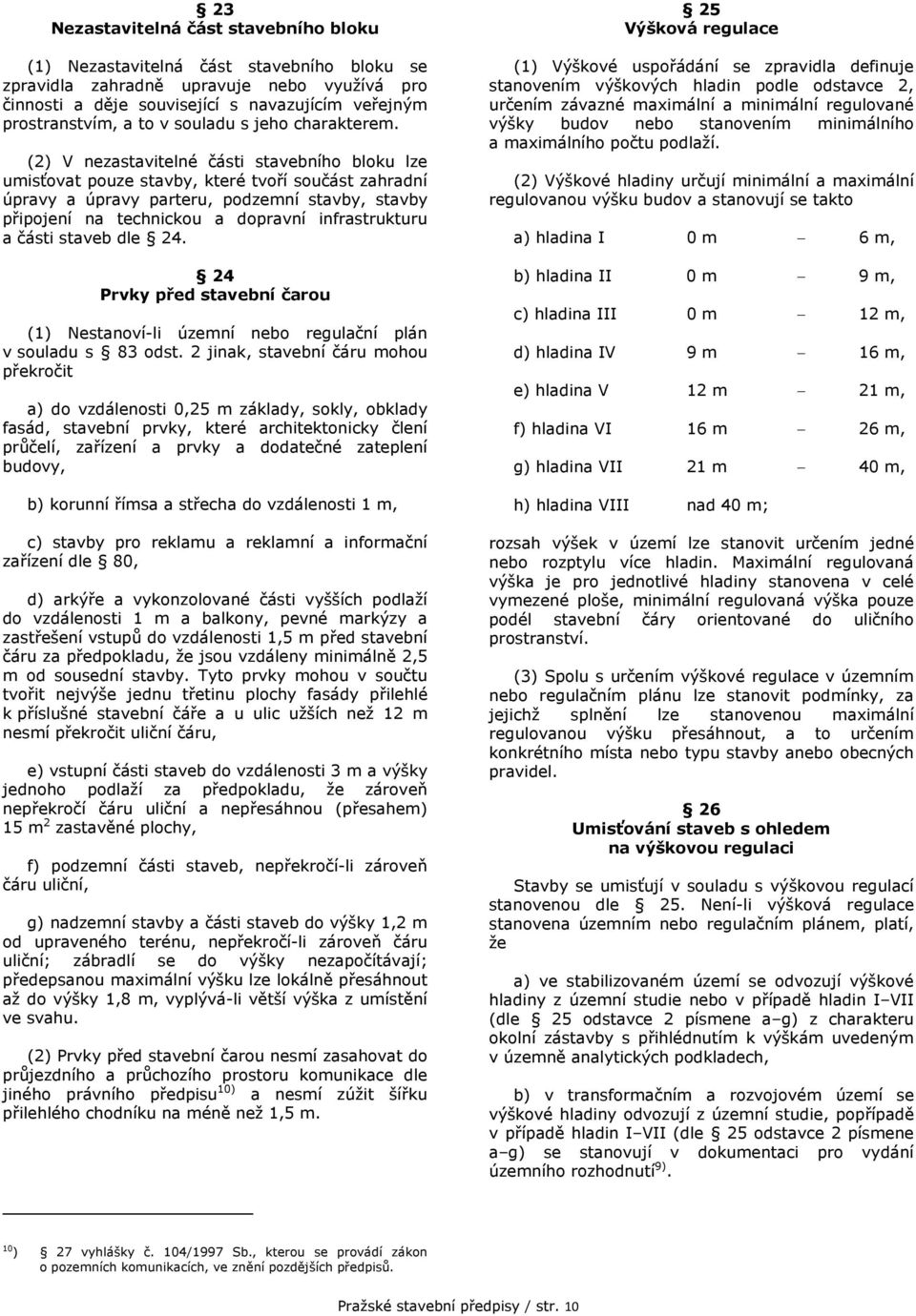 (2) V nezastavitelné části stavebního bloku lze umisťovat pouze stavby, které tvoří součást zahradní úpravy a úpravy parteru, podzemní stavby, stavby připojení na technickou a dopravní infrastrukturu