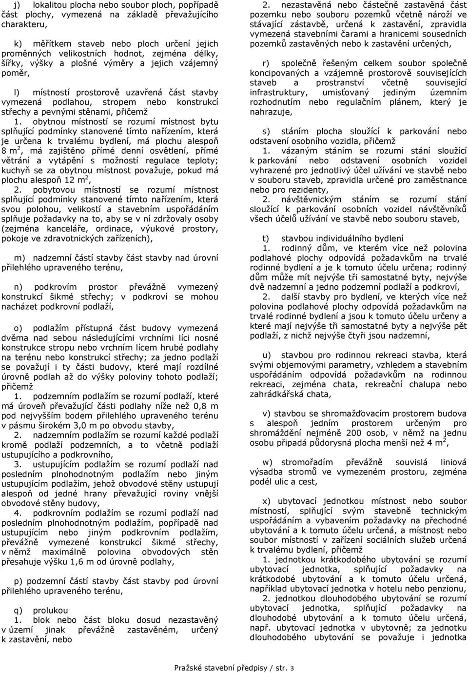 obytnou místností se rozumí místnost bytu splňující podmínky stanovené tímto nařízením, která je určena k trvalému bydlení, má plochu alespoň 8 m 2, má zajištěno přímé denní osvětlení, přímé větrání