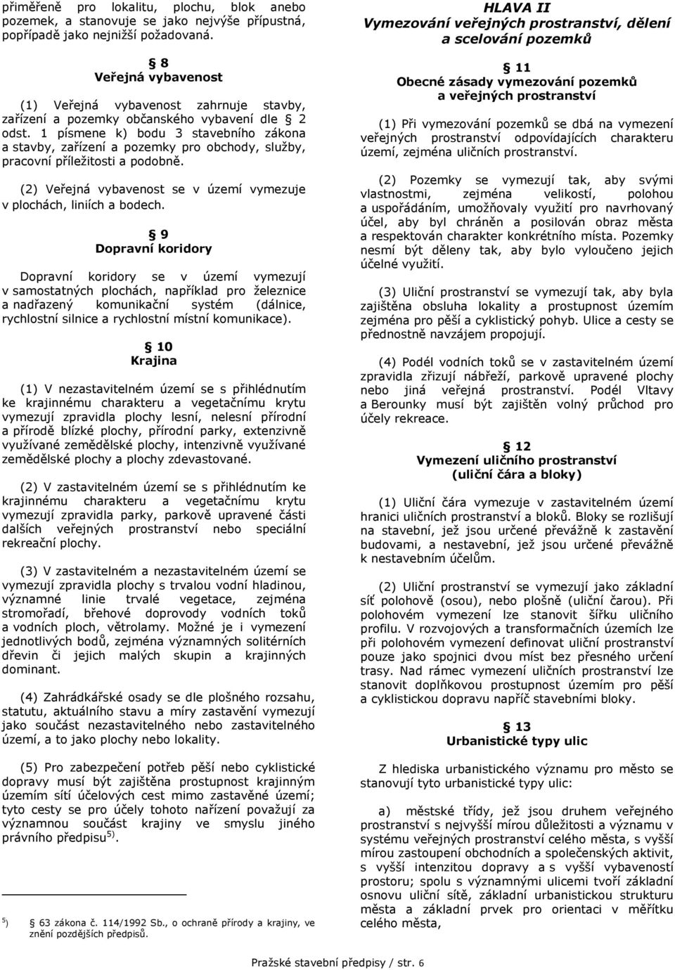 1 písmene k) bodu 3 stavebního zákona a stavby, zařízení a pozemky pro obchody, služby, pracovní příležitosti a podobně. (2) Veřejná vybavenost se v území vymezuje v plochách, liniích a bodech.