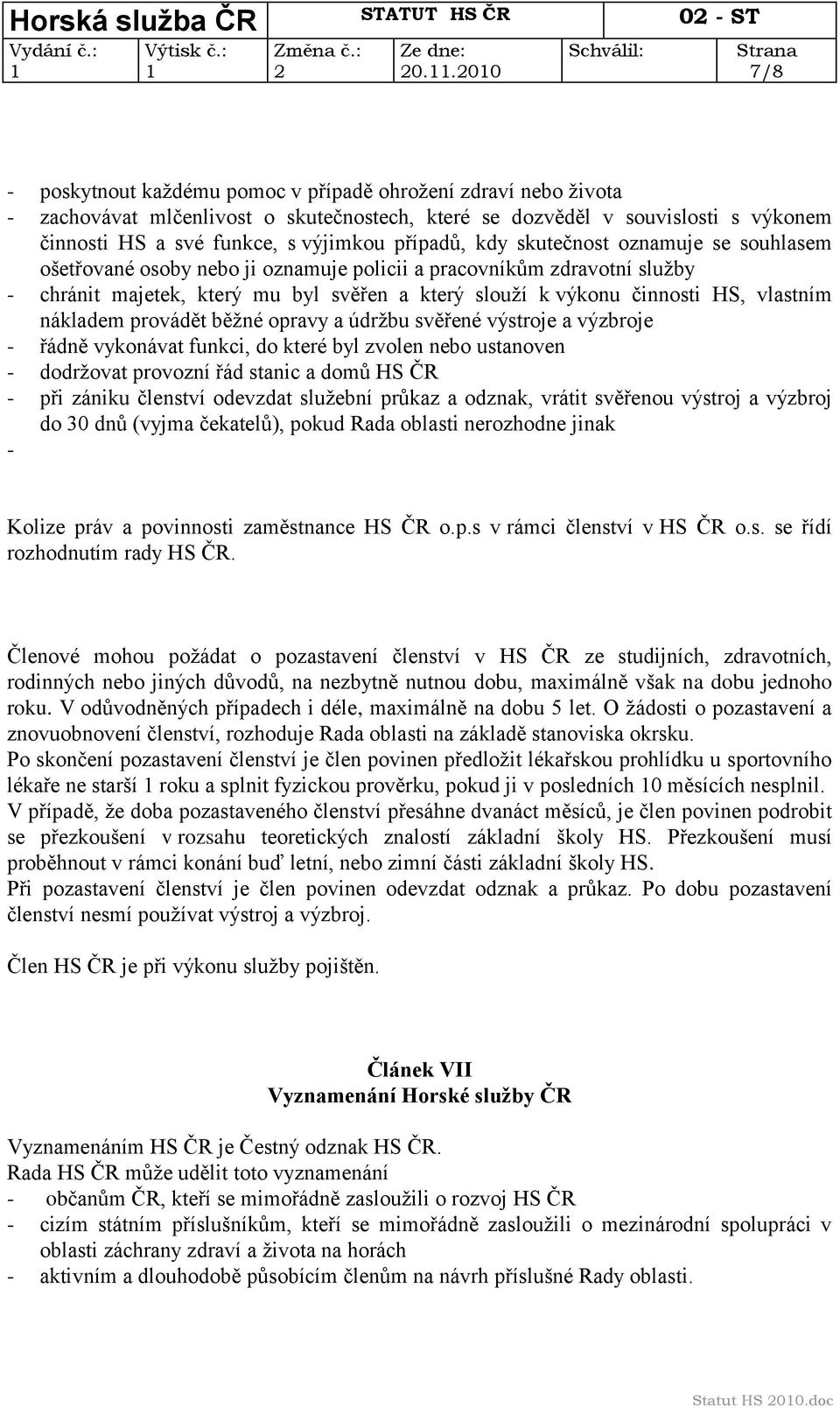 vlastním nákladem provádět běţné opravy a údrţbu svěřené výstroje a výzbroje - řádně vykonávat funkci, do které byl zvolen nebo ustanoven - dodrţovat provozní řád stanic a domů HS ČR - při zániku