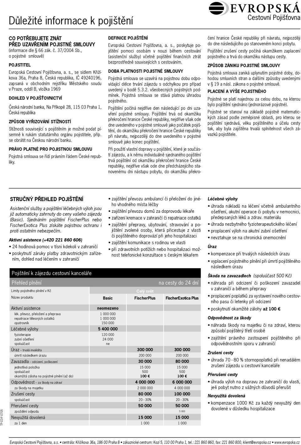 , se sídlem Křižíkova 36a, Praha 8, Česká republika, IČ 49240196, zapsaná v obchodním rejstříku Městského soudu v Praze, oddíl B, vložka 1969 DOHLED V POJIŠŤOVNICTVÍ Česká národní banka, Na Příkopě