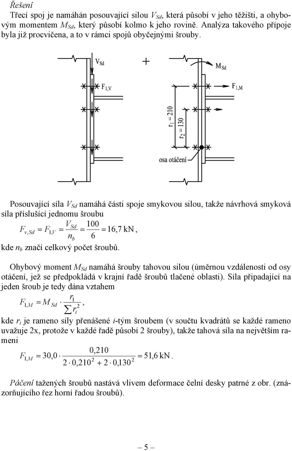 Posouvající síla V Sd namáhá části spoje smykovou silou, takže návrhová smyková síla příslušící jednomu šroubu VSd 100 F v = F1, V = = = 16,7 kn, nb 6 kde n b značí celkový počet šroubů.