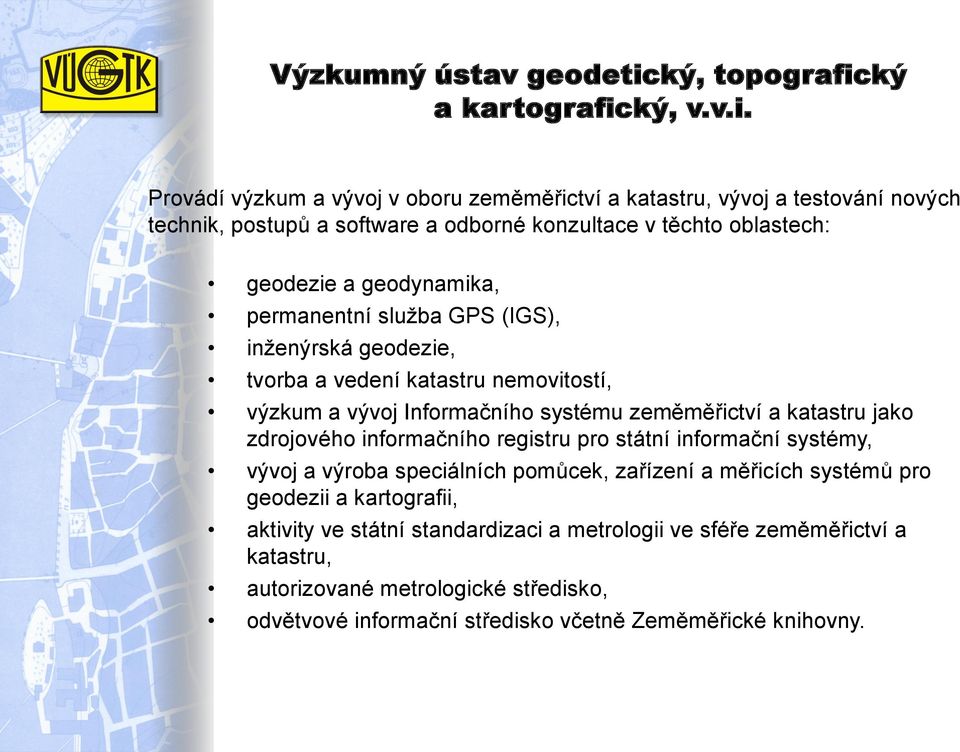 jako zdrojového informačního registru pro státní informační systémy, vývoj a výroba speciálních pomůcek, zařízení a měřicích systémů pro geodezii a kartografii,