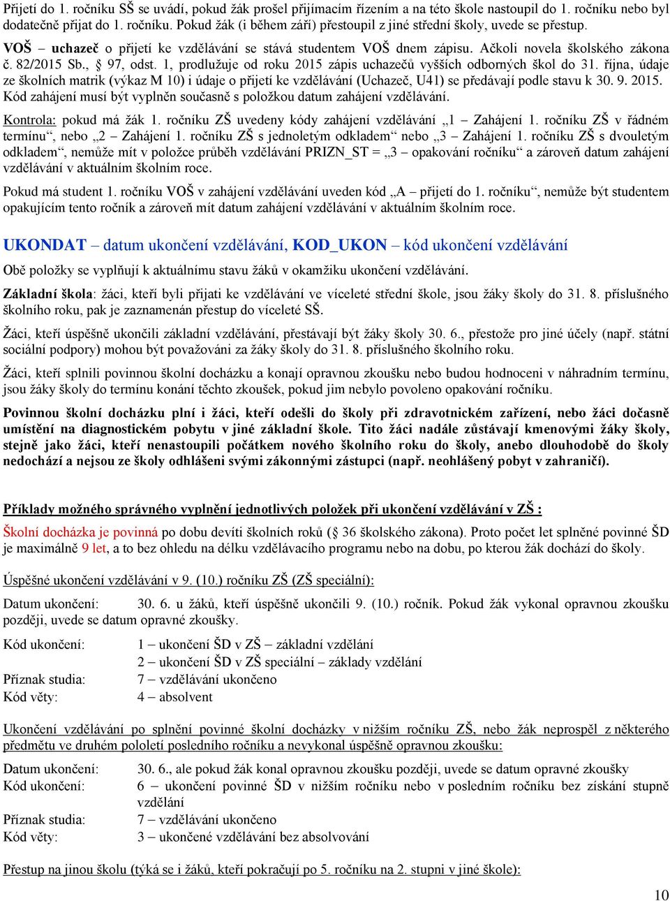 října, údaje ze školních matrik (výkaz M 10) i údaje o přijetí ke vzdělávání (Uchazeč, U41) se předávají podle stavu k 30. 9. 2015.
