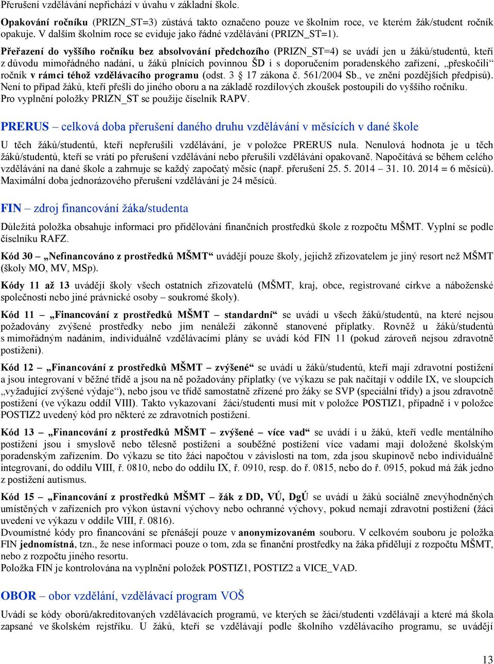 Přeřazení do vyššího ročníku bez absolvování předchozího (PRIZN_ST=4) se uvádí jen u žáků/studentů, kteří z důvodu mimořádného nadání, u žáků plnících povinnou ŠD i s doporučením poradenského