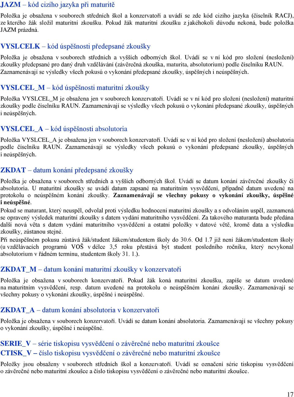 Uvádí se v ní kód pro složení (nesložení) zkoušky předepsané pro daný druh vzdělávání (závěrečná zkouška, maturita, absolutorium) podle číselníku RAUN.