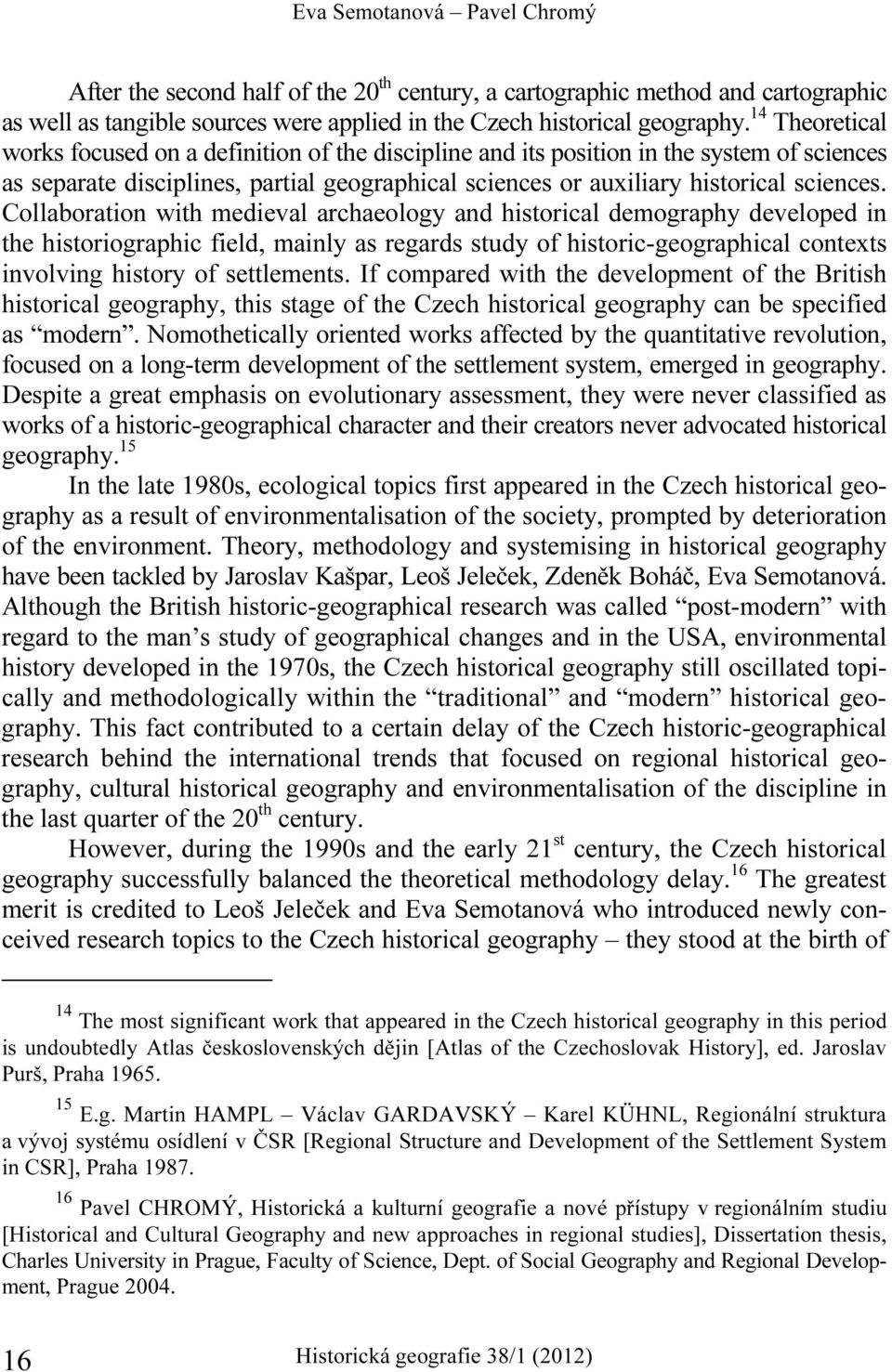 Collaboration with medieval archaeology and historical demography developed in the historiographic field, mainly as regards study of historic-geographical contexts involving history of settlements.