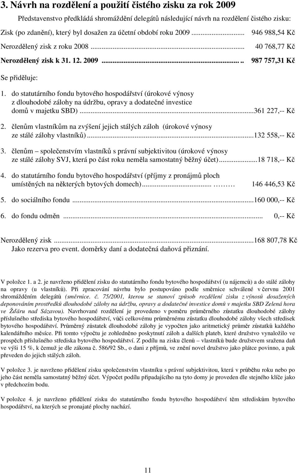 do statutárního fondu bytového hospodářství (úrokové výnosy z dlouhodobé zálohy na údržbu, opravy a dodatečné investice domů v majetku SBD)...361 227,-- Kč 2.