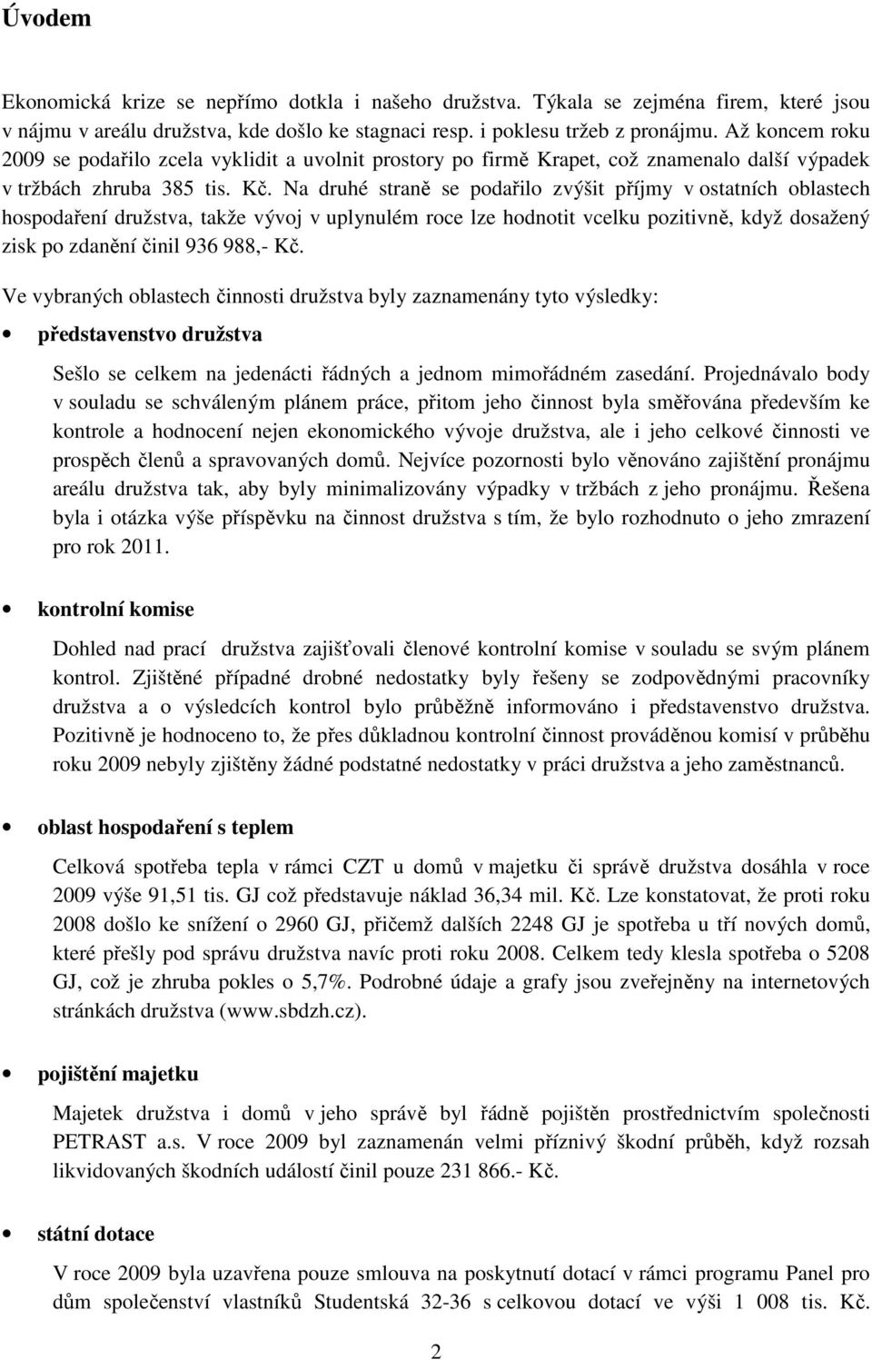 Na druhé straně se podařilo zvýšit příjmy v ostatních oblastech hospodaření družstva, takže vývoj v uplynulém roce lze hodnotit vcelku pozitivně, když dosažený zisk po zdanění činil 936 988,- Kč.