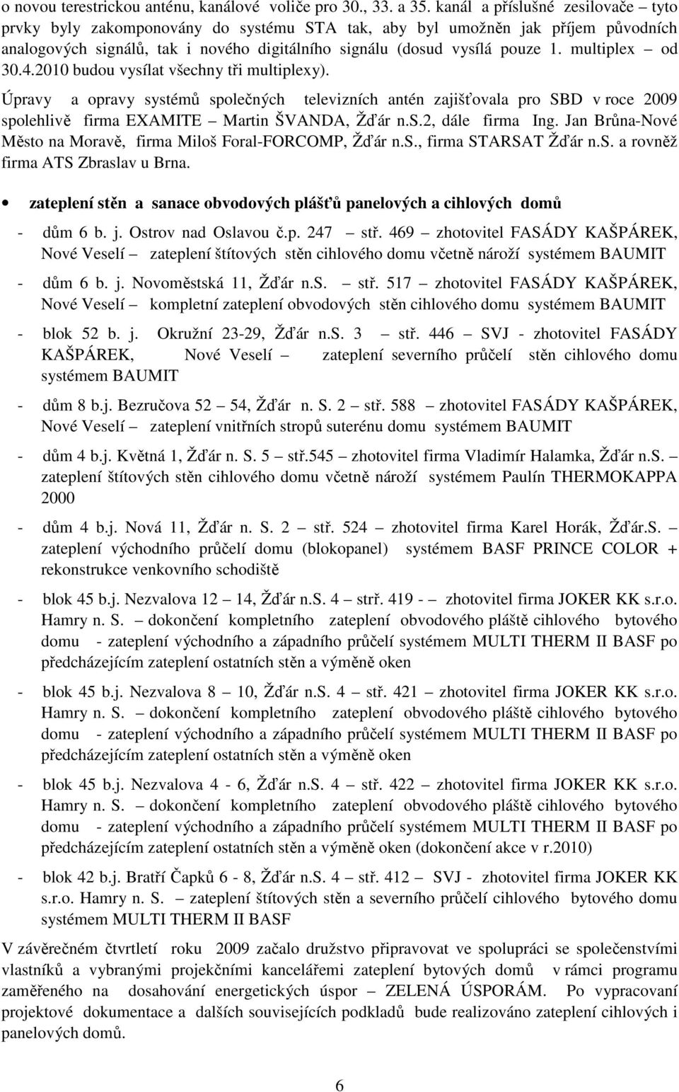 multiplex od 30.4.2010 budou vysílat všechny tři multiplexy). Úpravy a opravy systémů společných televizních antén zajišťovala pro SBD v roce 2009 spolehlivě firma EXAMITE Martin ŠVANDA, Žďár n.s.2, dále firma Ing.